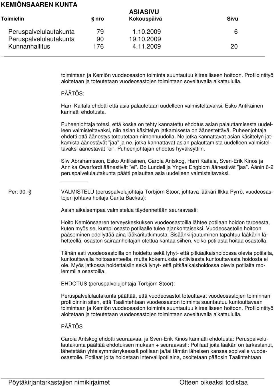 Esko Antikainen kannatti ehdotusta. Puheenjohtaja totesi, että koska on tehty kannatettu ehdotus asian palauttamisesta uudelleen valmisteltavaksi, niin asian käsittelyn jatkamisesta on äänestettävä.