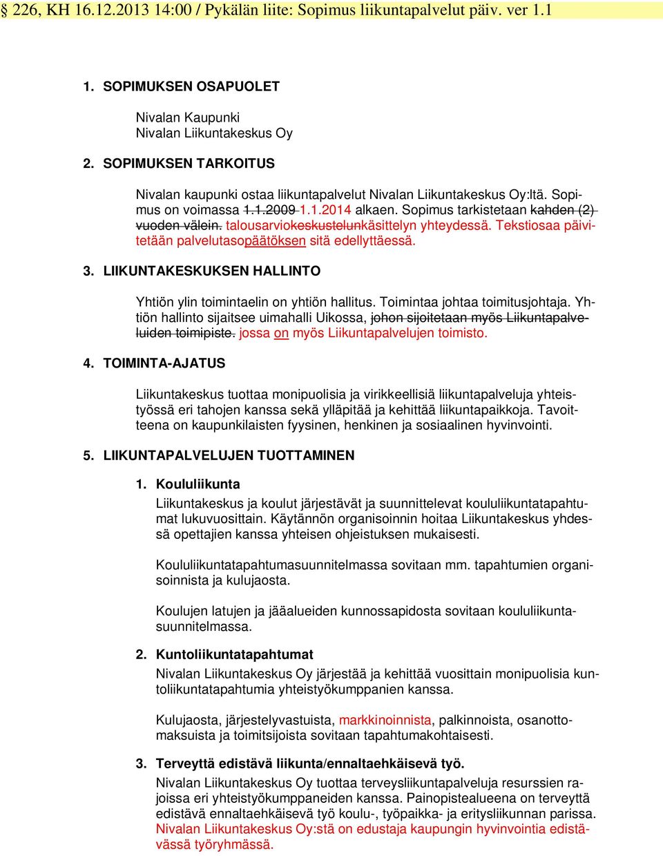 talousarviokeskustelunkäsittelyn yhteydessä. Tekstiosaa päivitetään palvelutasopäätöksen sitä edellyttäessä. 3. LIIKUNTAKESKUKSEN HALLINTO Yhtiön ylin toimintaelin on yhtiön hallitus.