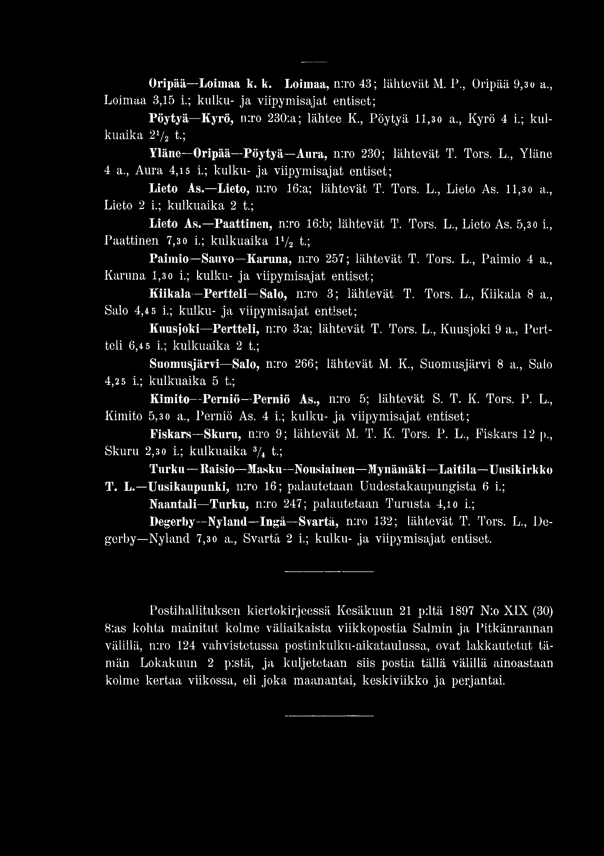 Oripää Loimaa k. k. Loimaa, n:ro 43; lähtevät M. P., Oripää 9,3o a., Loimaa 3,15 i.; kulku- ja viipymisajat entiset; Pöytyä Kyrö, n:ro 230:a; lähtee K., Pöytyä 11,30 a., Kyrö 4 i.; kulkuaika 2l/2 t.