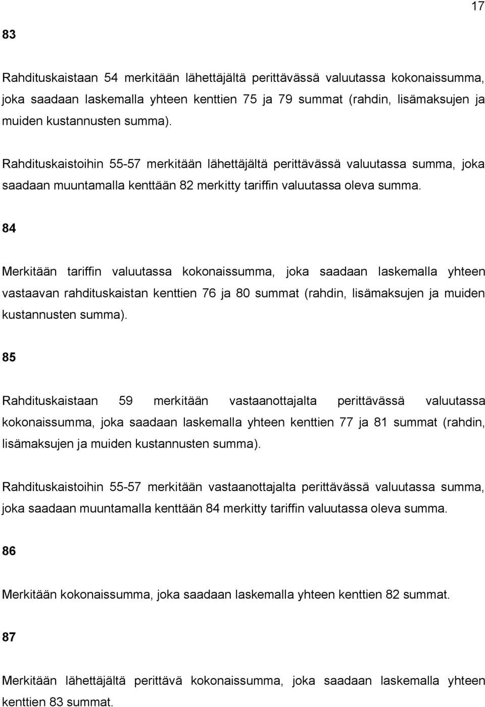 84 Merkitään tariffin valuutassa kokonaissumma, joka saadaan laskemalla yhteen vastaavan rahdituskaistan kenttien 76 ja 80 summat (rahdin, lisämaksujen ja muiden kustannusten summa).