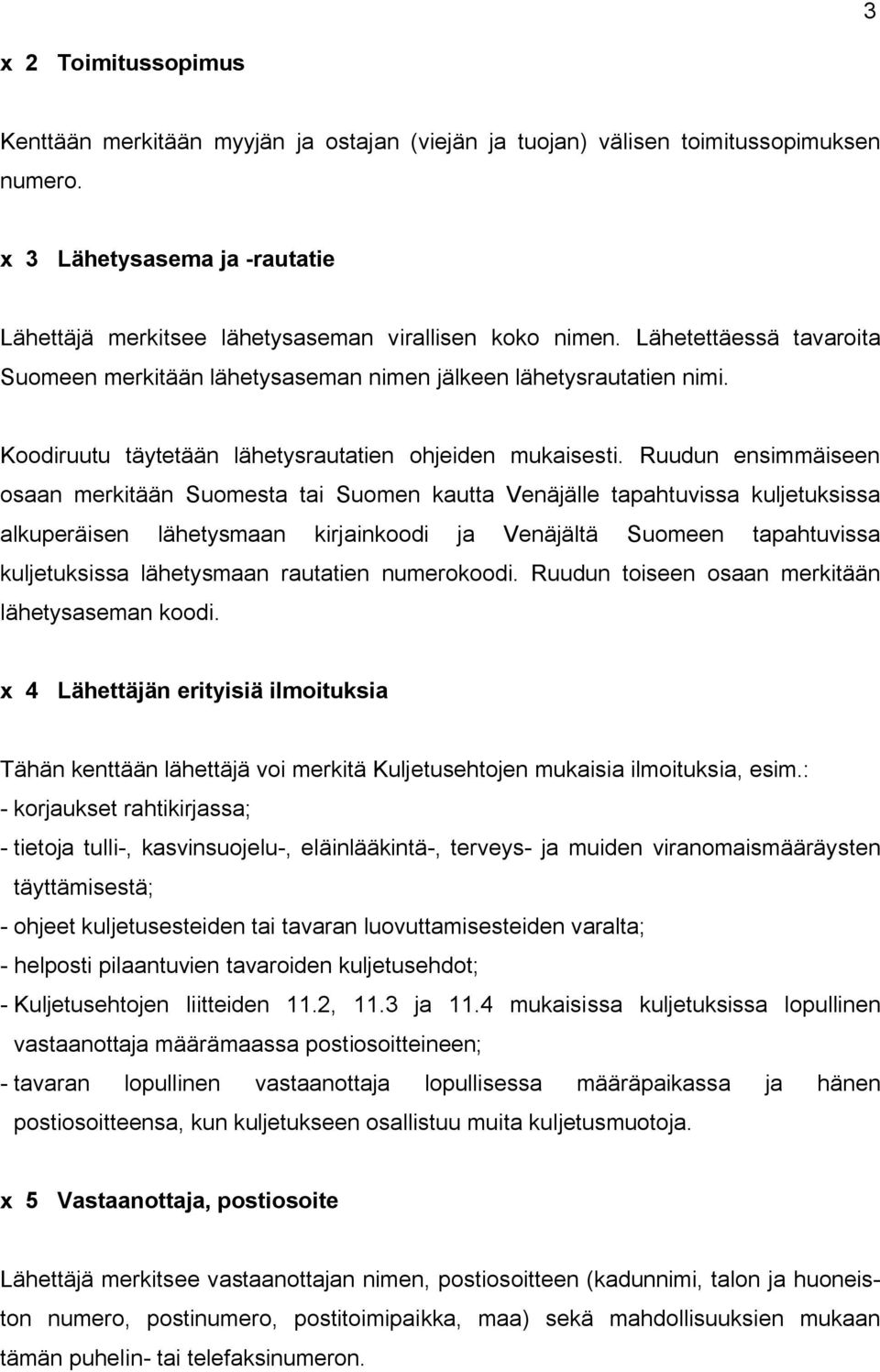 Ruudun ensimmäiseen osaan merkitään Suomesta tai Suomen kautta Venäjälle tapahtuvissa kuljetuksissa alkuperäisen lähetysmaan kirjainkoodi ja Venäjältä Suomeen tapahtuvissa kuljetuksissa lähetysmaan