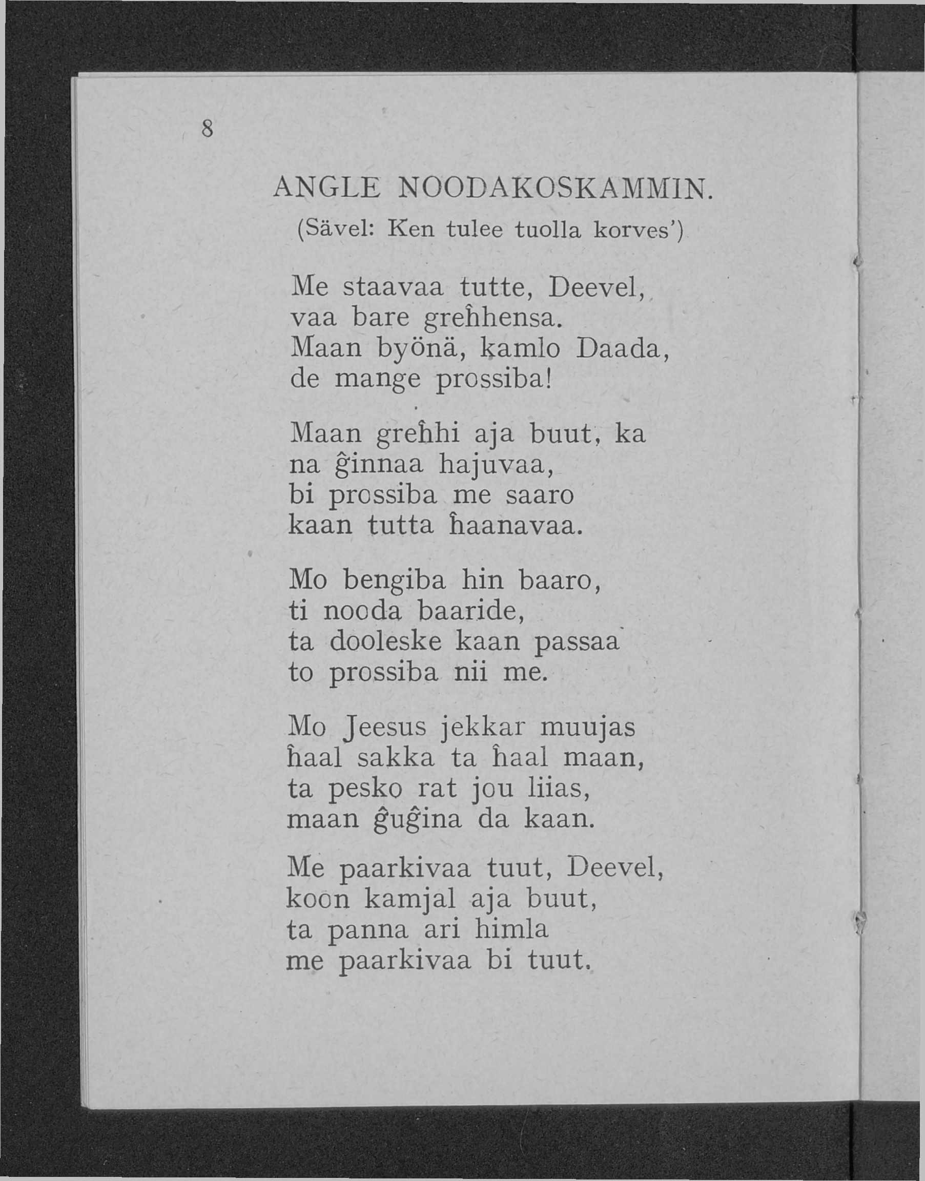 ANGLE NOODAKOSKAMMIN. (Sävel: K en tulee tuolla korves ) Me staavaa tutte, Deevel, vaa bare grehhensa. Maan byönä, kamlo Daada, de mange prossiba!