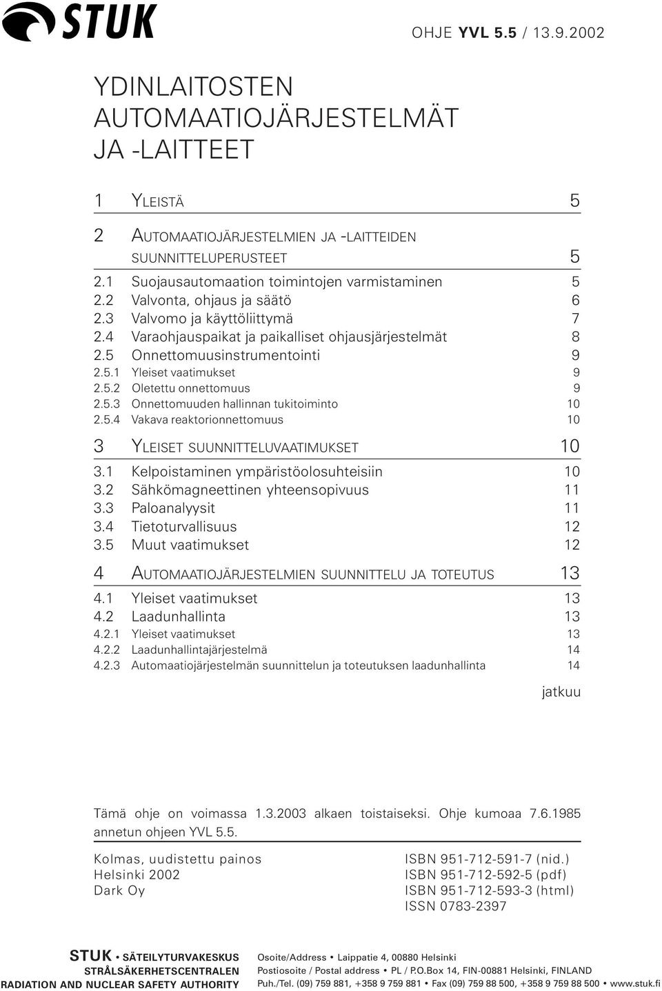 5 Onnettomuusinstrumentointi 9 2.5.1 Yleiset vaatimukset 9 2.5.2 Oletettu onnettomuus 9 2.5.3 Onnettomuuden hallinnan tukitoiminto 10 2.5.4 Vakava reaktorionnettomuus 10 3 YLEISET SUUNNITTELUVAATIMUKSET 10 3.