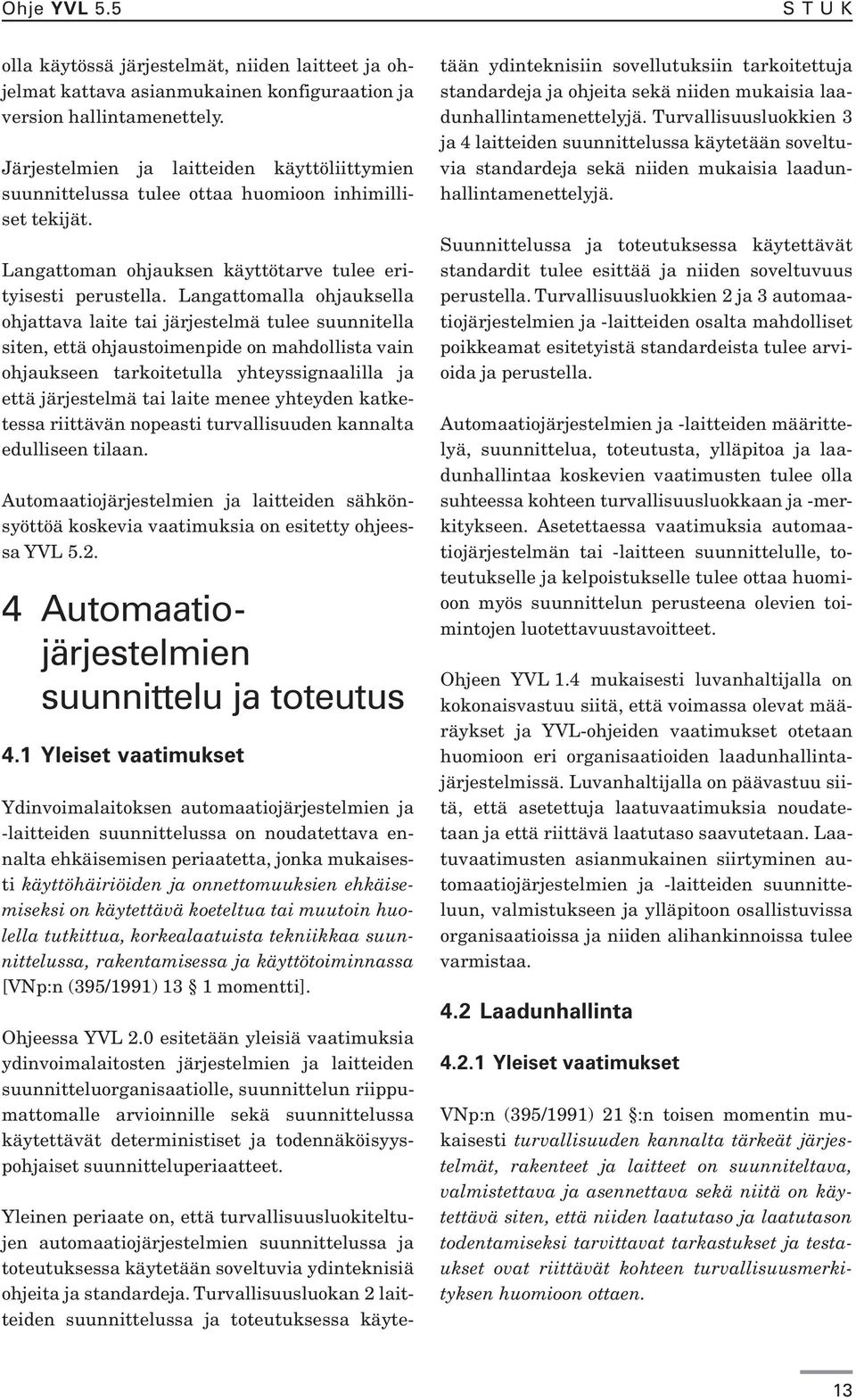 Langattomalla ohjauksella ohjattava laite tai järjestelmä tulee suunnitella siten, että ohjaustoimenpide on mahdollista vain ohjaukseen tarkoitetulla yhteyssignaalilla ja että järjestelmä tai laite