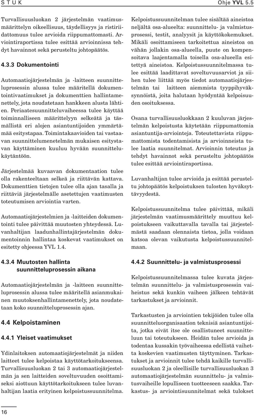 3 Dokumentointi Automaatiojärjestelmän ja -laitteen suunnitteluprosessin alussa tulee määritellä dokumentointivaatimukset ja dokumenttien hallintamenettely, jota noudatetaan hankkeen alusta lähtien.