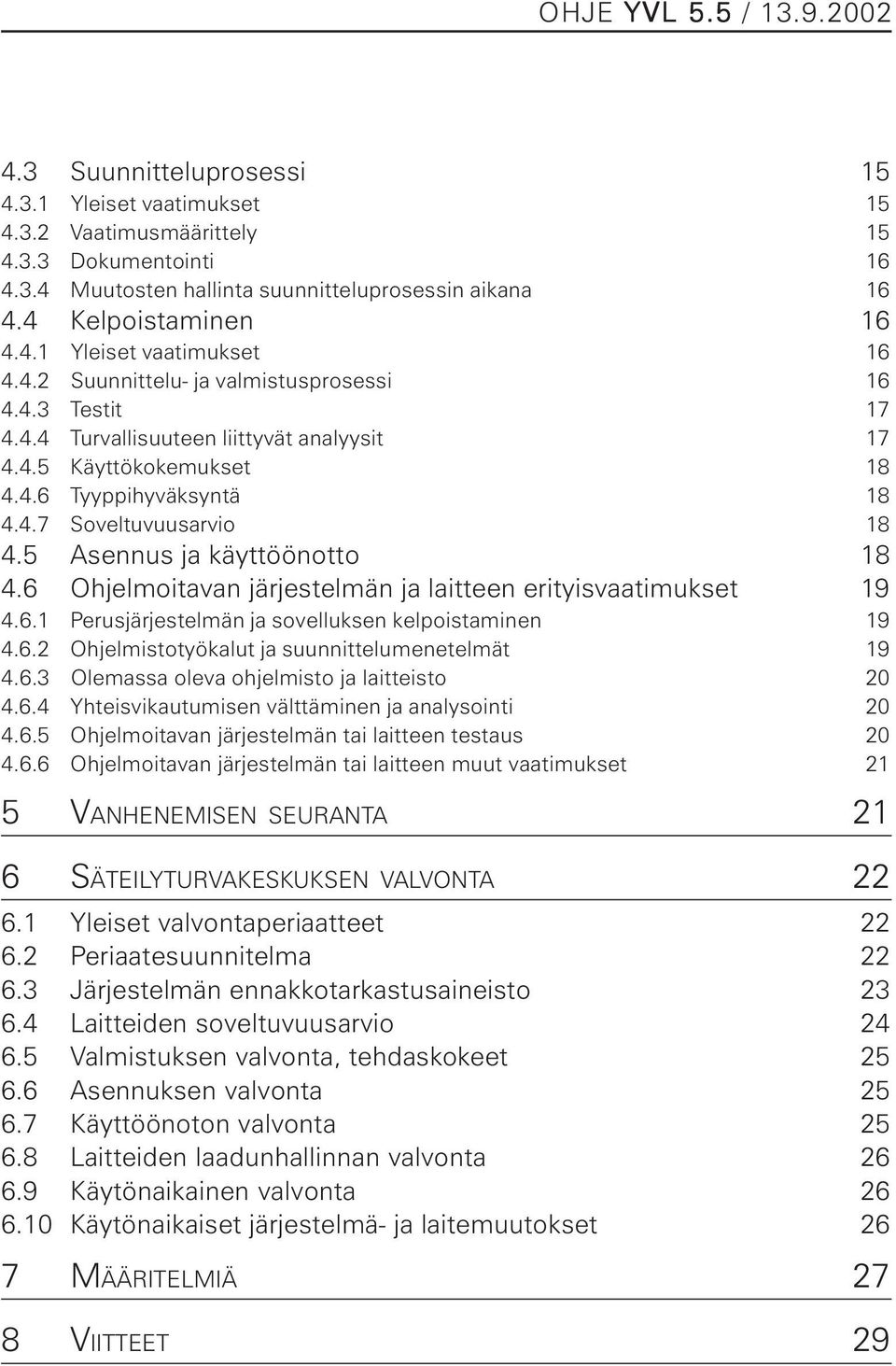 4.7 Soveltuvuusarvio 18 4.5 Asennus ja käyttöönotto 18 4.6 Ohjelmoitavan järjestelmän ja laitteen erityisvaatimukset 19 4.6.1 Perusjärjestelmän ja sovelluksen kelpoistaminen 19 4.6.2 Ohjelmistotyökalut ja suunnittelumenetelmät 19 4.