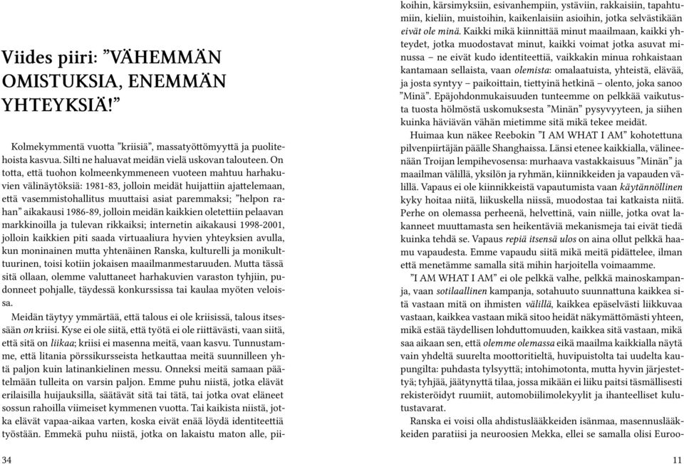 aikakausi 1986-89, jolloin meidän kaikkien oletettiin pelaavan markkinoilla ja tulevan rikkaiksi; internetin aikakausi 1998-2001, jolloin kaikkien piti saada virtuaaliura hyvien yhteyksien avulla,