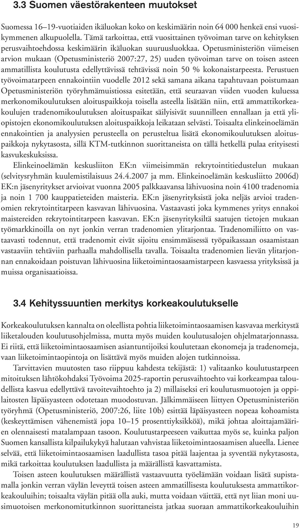 Opetusministeriön viimeisen arvion mukaan (Opetusministeriö 2007:27, 25) uuden työvoiman tarve on toisen asteen ammatillista koulutusta edellyttävissä tehtävissä noin 50 % kokonaistarpeesta.