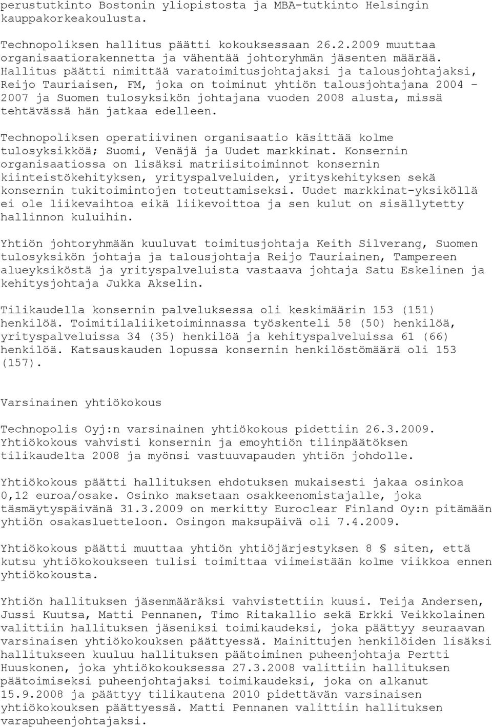 Hallitus päätti nimittää varatoimitusjohtajaksi ja talousjohtajaksi, Reijo Tauriaisen, FM, joka on toiminut yhtiön talousjohtajana 2004 2007 ja Suomen tulosyksikön johtajana vuoden 2008 alusta, missä