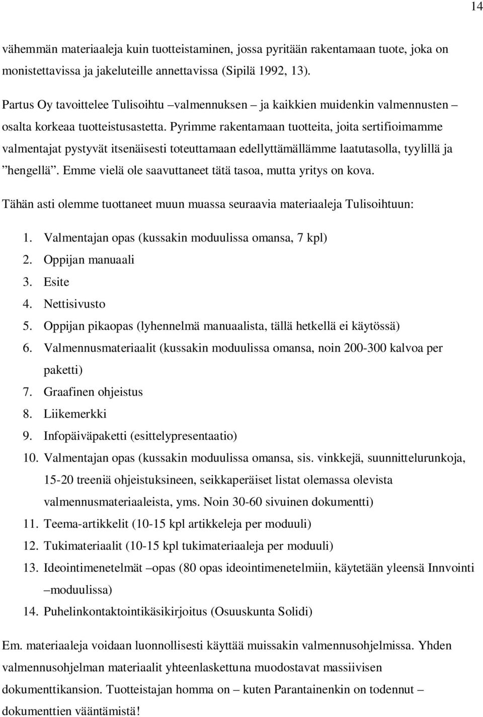 Pyrimme rakentamaan tuotteita, joita sertifioimamme valmentajat pystyvät itsenäisesti toteuttamaan edellyttämällämme laatutasolla, tyylillä ja hengellä.