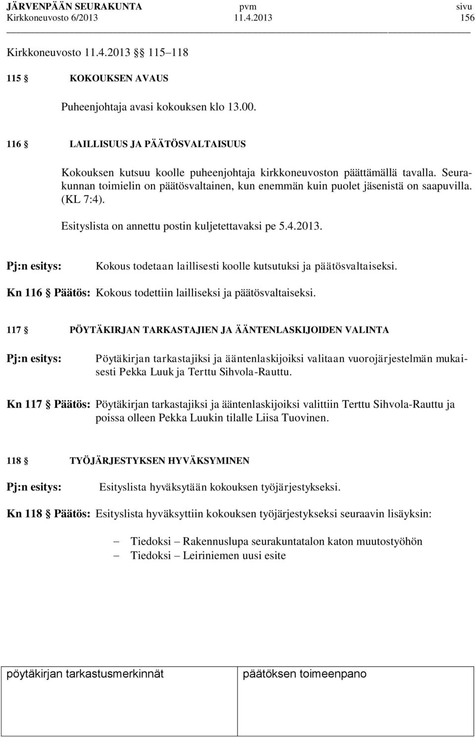 (KL 7:4). Esityslista on annettu postin kuljetettavaksi pe 5.4.2013. Kokous todetaan laillisesti koolle kutsutuksi ja päätösvaltaiseksi.