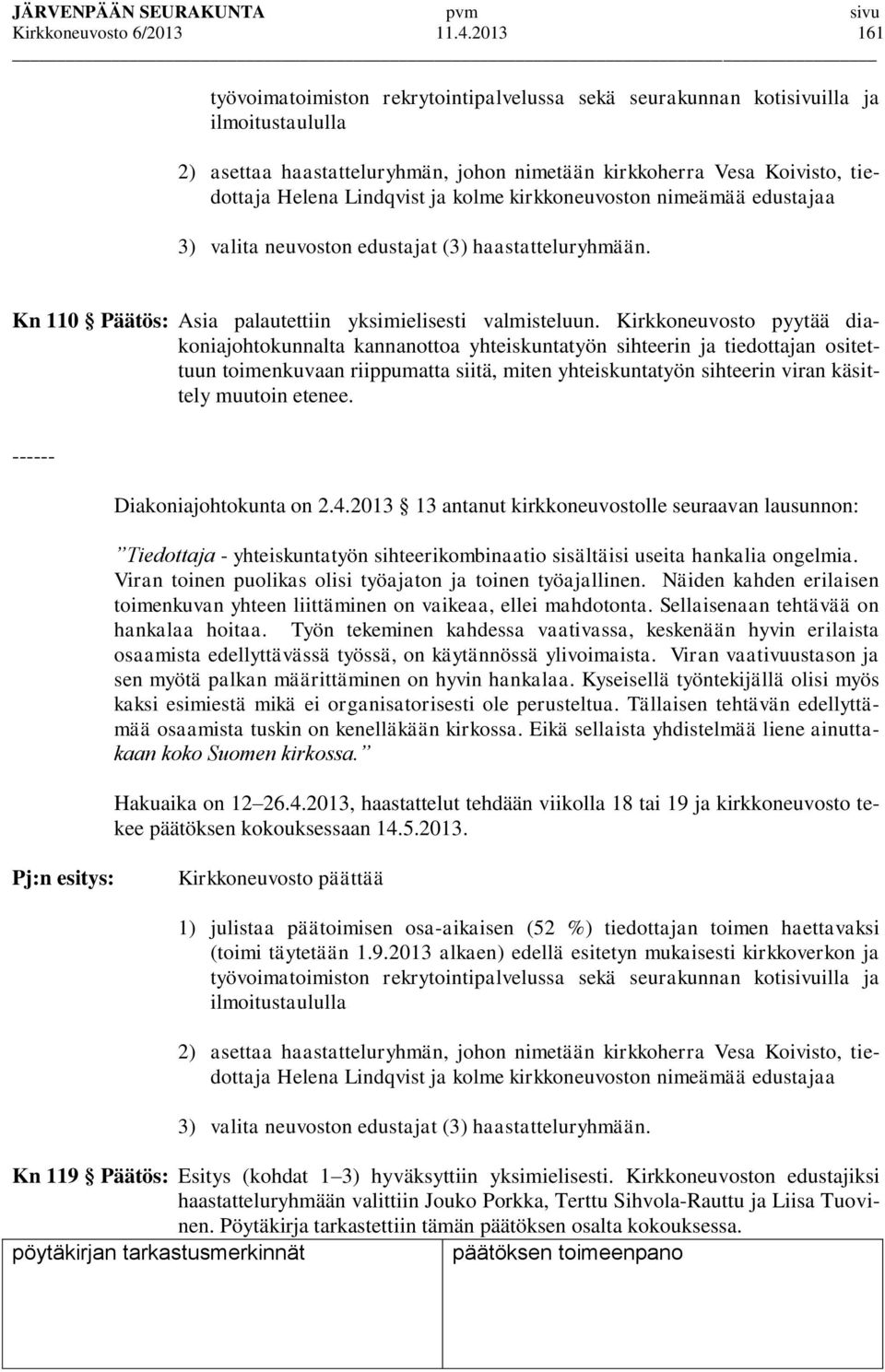 ja kolme kirkkoneuvoston nimeämää edustajaa 3) valita neuvoston edustajat (3) haastatteluryhmään. Kn 110 Päätös: Asia palautettiin yksimielisesti valmisteluun.