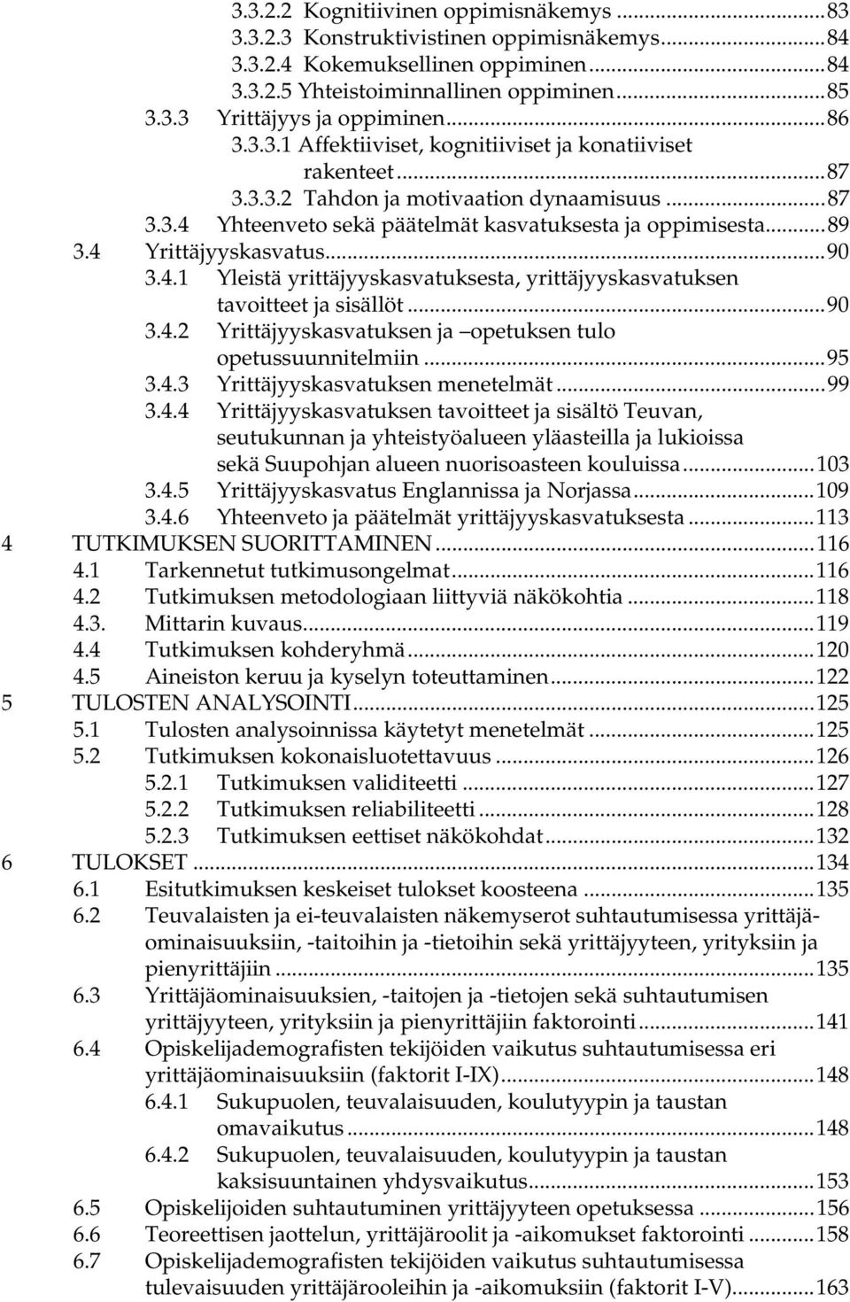 4 Yrittäjyyskasvatus...90 3.4.1 Yleistä yrittäjyyskasvatuksesta, yrittäjyyskasvatuksen tavoitteet ja sisällöt...90 3.4.2 Yrittäjyyskasvatuksen ja opetuksen tulo opetussuunnitelmiin...95 3.4.3 Yrittäjyyskasvatuksen menetelmät.