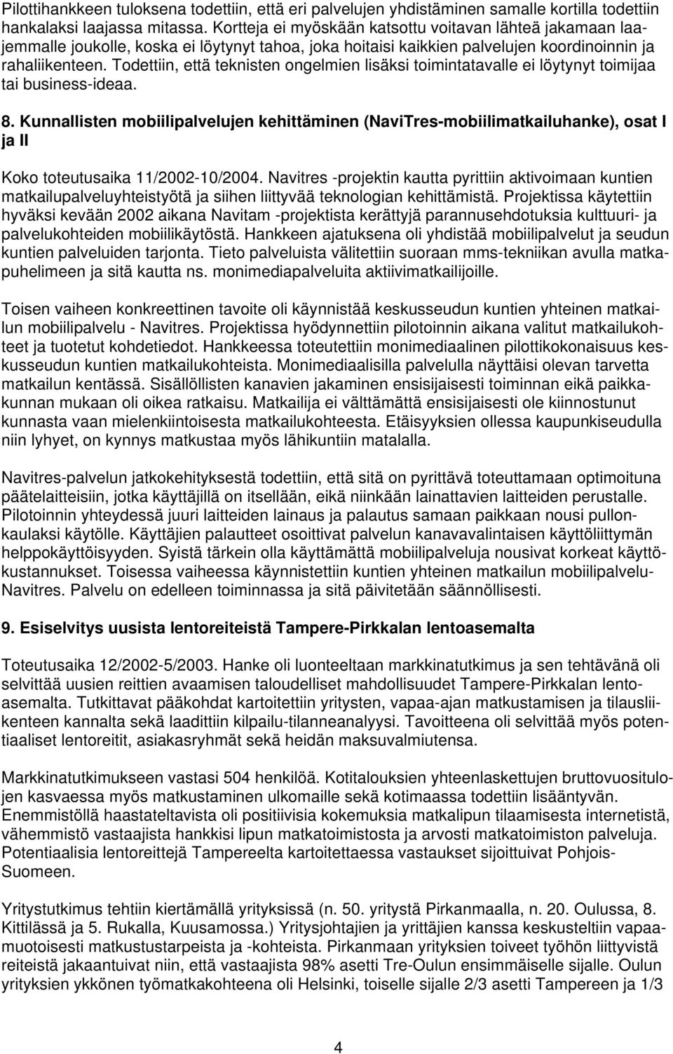 Todettiin, että teknisten ongelmien lisäksi toimintatavalle ei löytynyt toimijaa tai business-ideaa. 8.