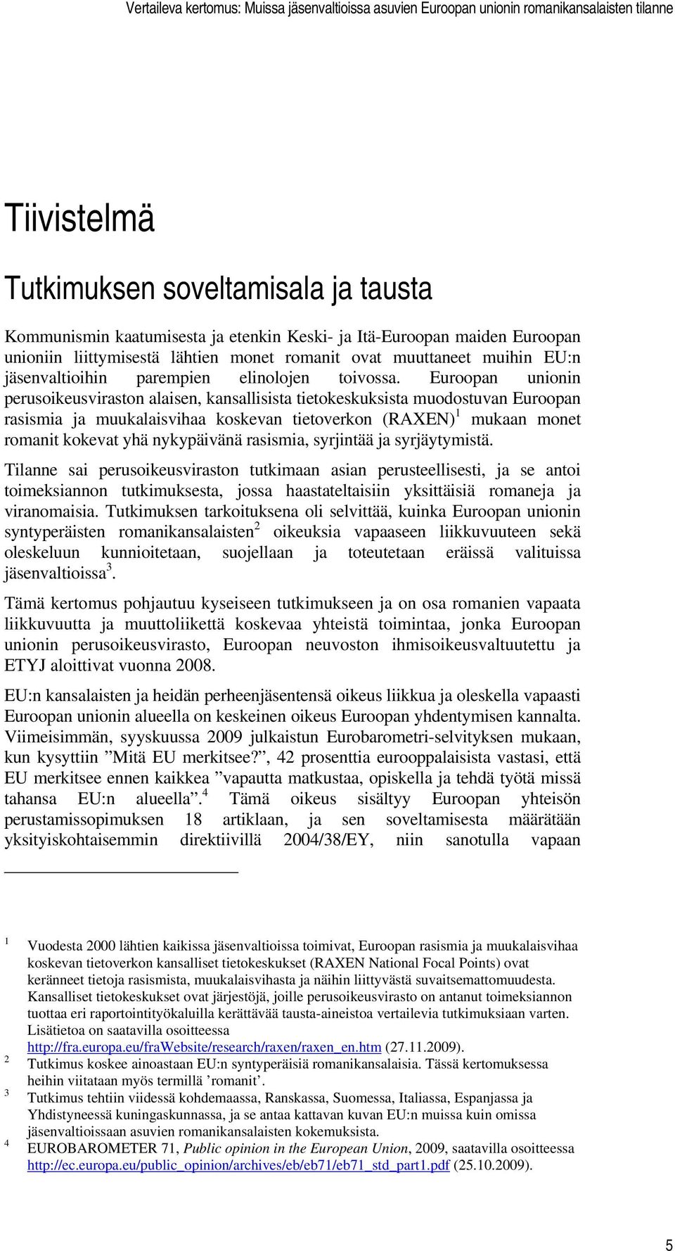 Euroopan unionin perusoikeusviraston alaisen, kansallisista tietokeskuksista muodostuvan Euroopan rasismia ja muukalaisvihaa koskevan tietoverkon (RAXEN) 1 mukaan monet romanit kokevat yhä