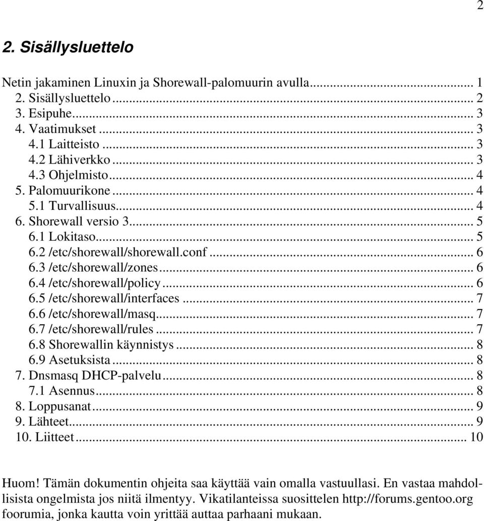 .. 7 6.6 /etc/shorewall/masq... 7 6.7 /etc/shorewall/rules... 7 6.8 Shorewallin käynnistys... 8 6.9 Asetuksista... 8 7. Dnsmasq DHCP-palvelu... 8 7.1 Asennus... 8 8. Loppusanat... 9 9. Lähteet... 9 10.