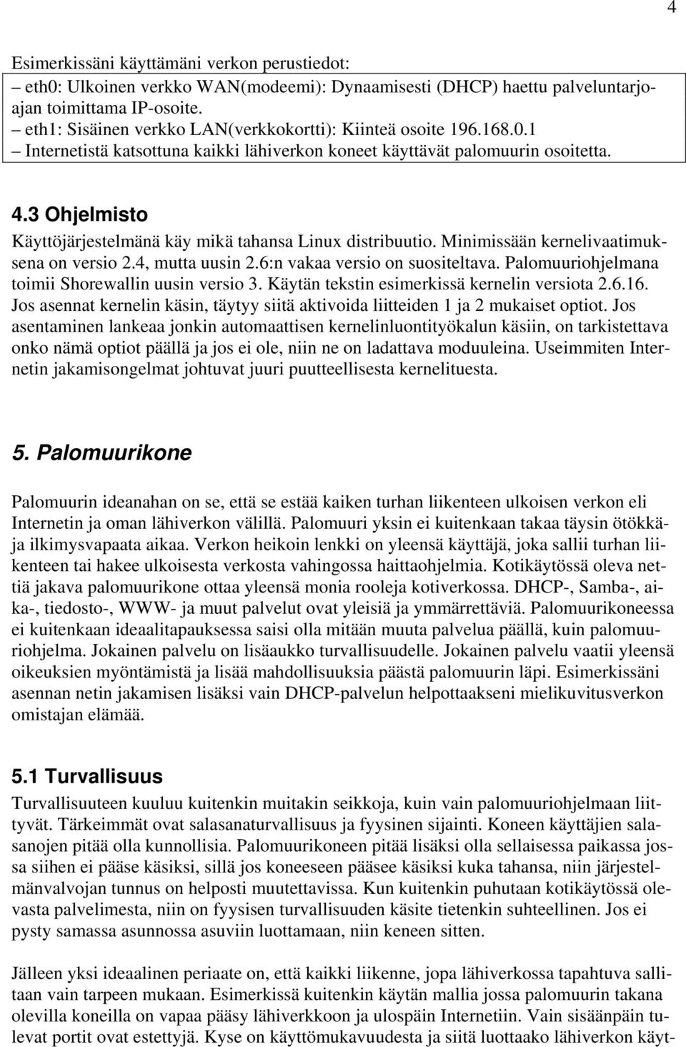 3 Ohjelmisto Käyttöjärjestelmänä käy mikä tahansa Linux distribuutio. Minimissään kernelivaatimuksena on versio 2.4, mutta uusin 2.6:n vakaa versio on suositeltava.