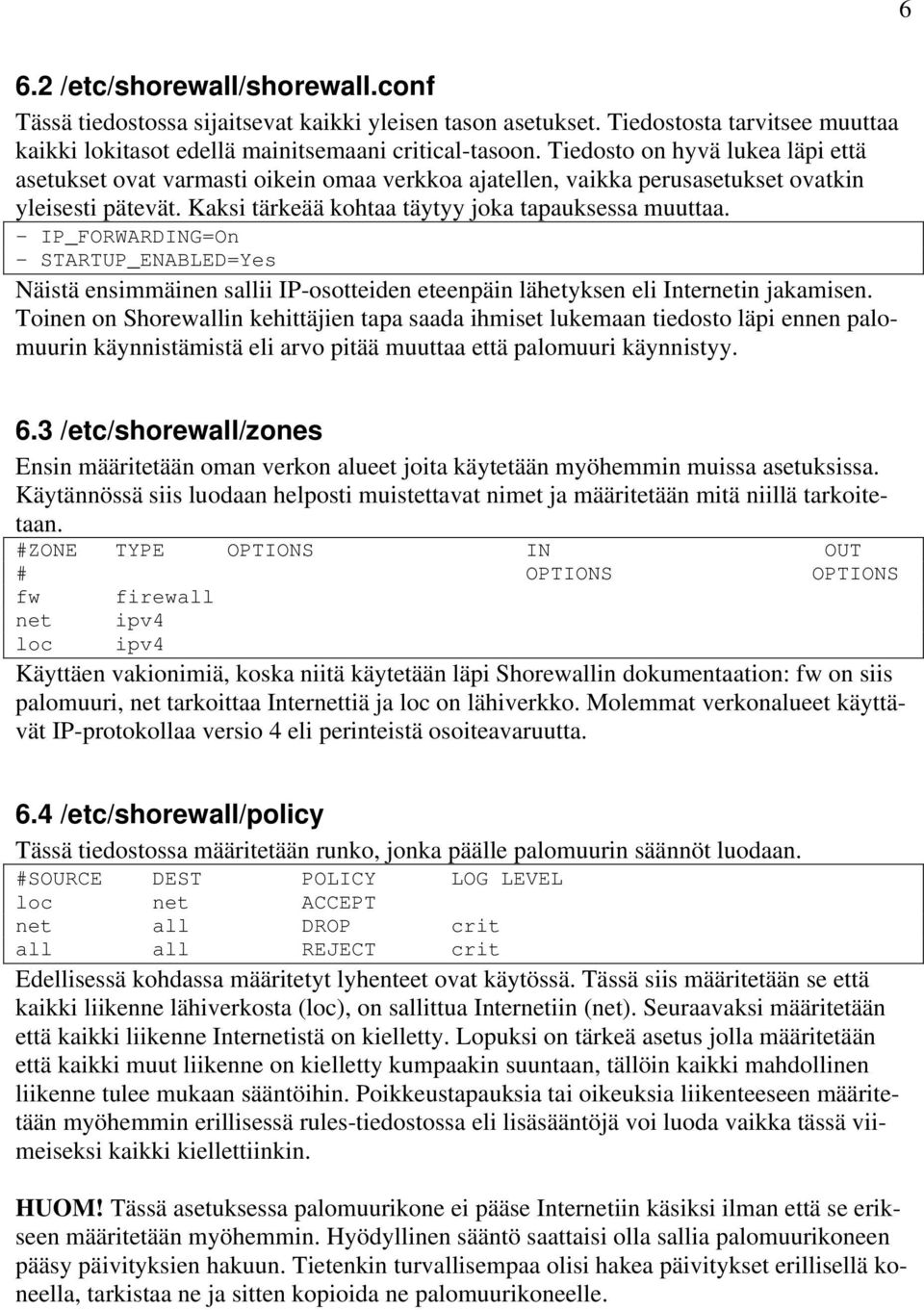 IP_FORWARDING=On STARTUP_ENABLED=Yes Näistä ensimmäinen sallii IP-osotteiden eteenpäin lähetyksen eli Internetin jakamisen.