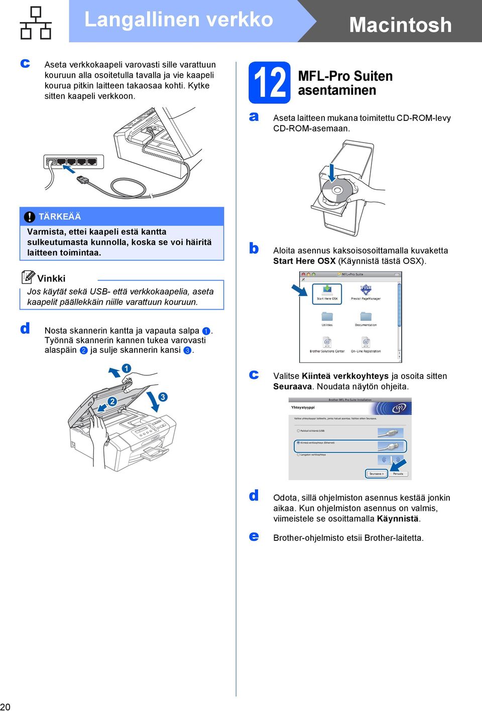 Jos käytät sekä USB- että verkkokpeli, set kpelit päällekkäin niille vrttuun kouruun. Aloit sennus kksoisosoittmll kuvkett Strt Here OSX (Käynnistä tästä OSX). d Nost sknnerin kntt j vput slp.