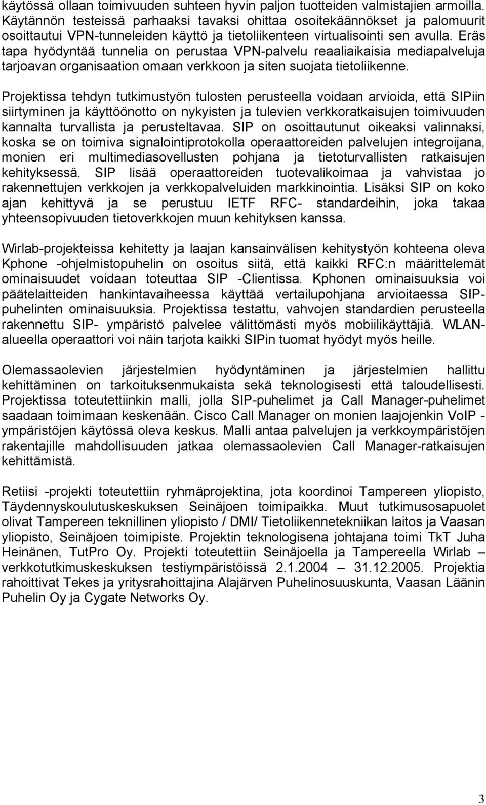 Eräs tapa hyödyntää tunnelia on perustaa VPN-palvelu reaaliaikaisia mediapalveluja tarjoavan organisaation omaan verkkoon ja siten suojata tietoliikenne.