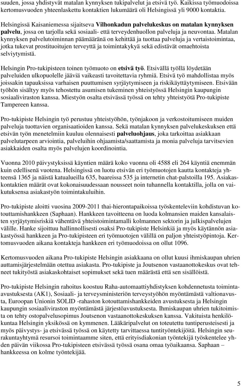 Matalan kynnyksen palvelutoiminnan päämääränä on kehittää ja tuottaa palveluja ja vertaistoimintaa, jotka tukevat prostituoitujen terveyttä ja toimintakykyä sekä edistävät omaehtoista selviytymistä.