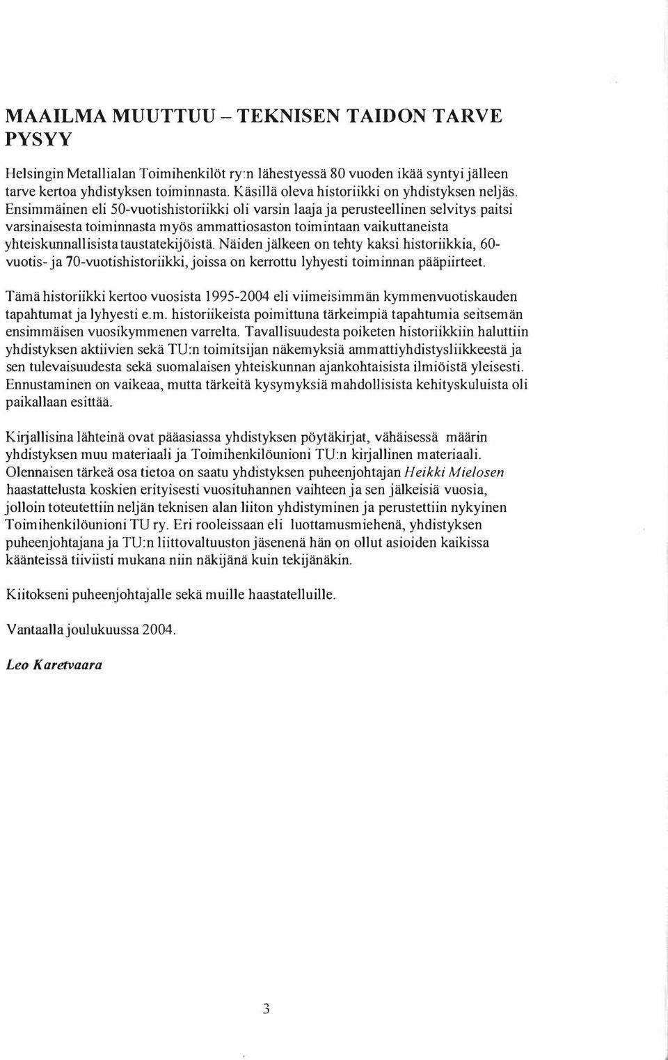 Ensimmäinen eli 50-vuotishistoriikki oli varsin laaja ja perusteellinen selvitys paitsi varsinaisesta toiminnasta myös ammattiosaston toimintaan vaikuttaneista yhteiskunnallisista taustatekijöistä.