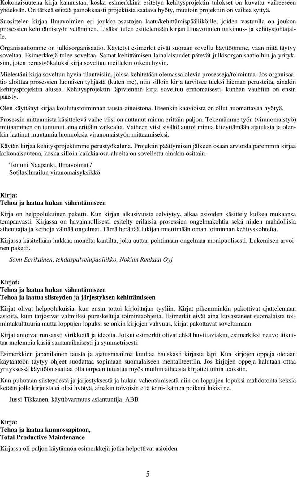 Suosittelen kirjaa Ilmavoimien eri joukko-osastojen laatu/kehittämispäälliköille, joiden vastuulla on joukon prosessien kehittämistyön vetäminen.