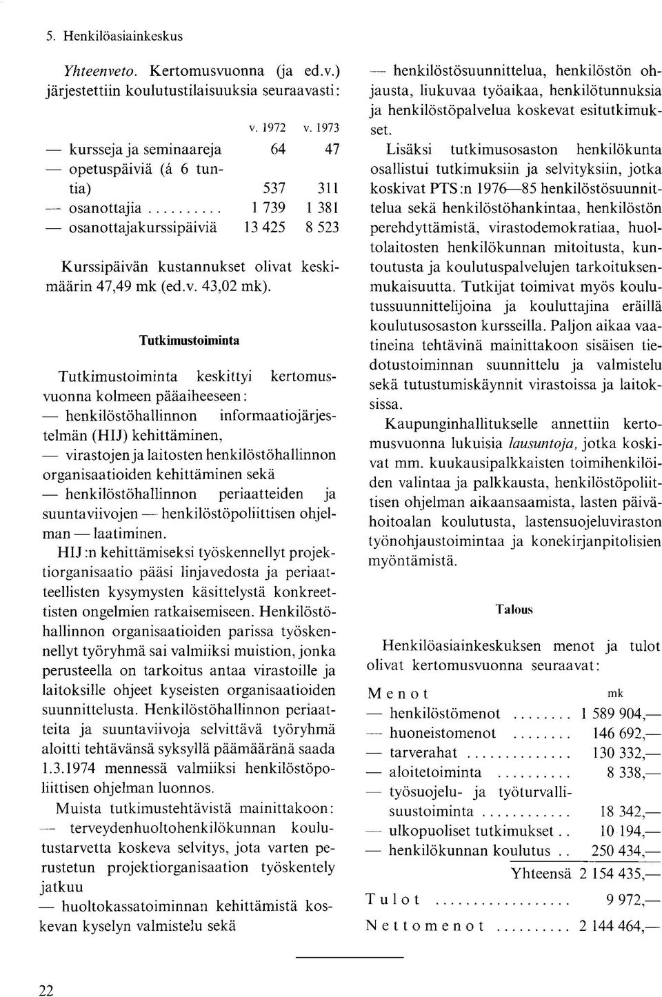 Tutkimustoiminta Tutkimustoiminta keskittyi kertomusvuonna kolmeen pääaiheeseen: henkilöstöhallinnon informaatiojärjestelmän (HIJ) kehittäminen, virastojen ja laitosten henkilöstöhallinnon