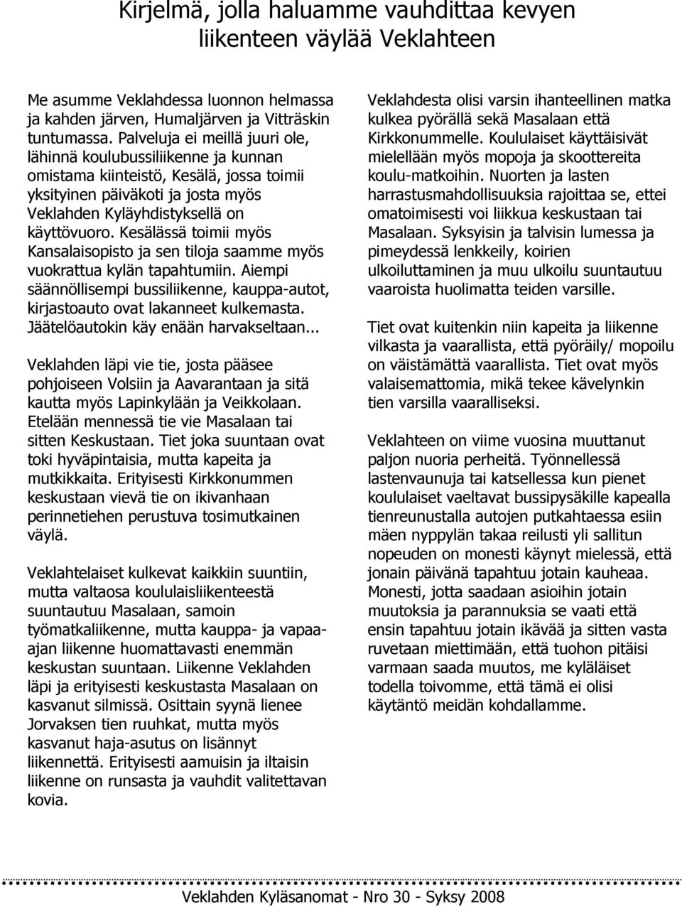 Kesälässä toimii myös Kansalaisopisto ja sen tiloja saamme myös vuokrattua kylän tapahtumiin. Aiempi säännöllisempi bussiliikenne, kauppa-autot, kirjastoauto ovat lakanneet kulkemasta.