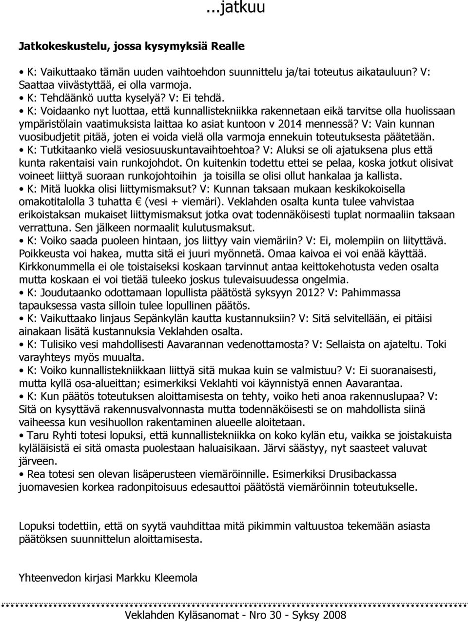 V: Vain kunnan vuosibudjetit pitää, joten ei voida vielä olla varmoja ennekuin toteutuksesta päätetään. K: Tutkitaanko vielä vesiosuuskuntavaihtoehtoa?