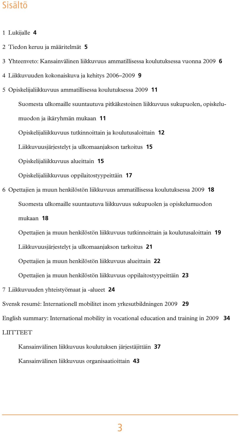 tutkinnoittain ja koulutusaloittain 12 Liikkuvuusjärjestelyt ja ulkomaanjakson tarkoitus 15 Opiskelijaliikkuvuus alueittain 15 Opiskelijaliikkuvuus oppilaitostyypeittäin 17 6 Opettajien ja muun