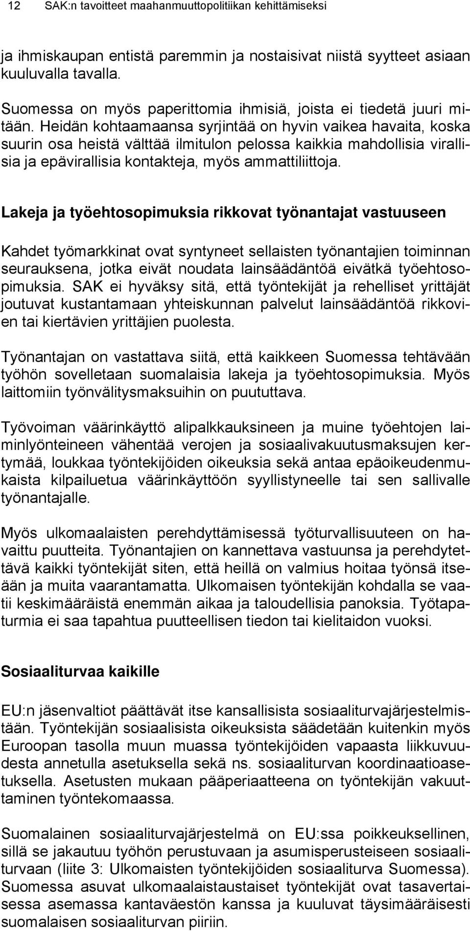 Heidän kohtaamaansa syrjintää on hyvin vaikea havaita, koska suurin osa heistä välttää ilmitulon pelossa kaikkia mahdollisia virallisia ja epävirallisia kontakteja, myös ammattiliittoja.