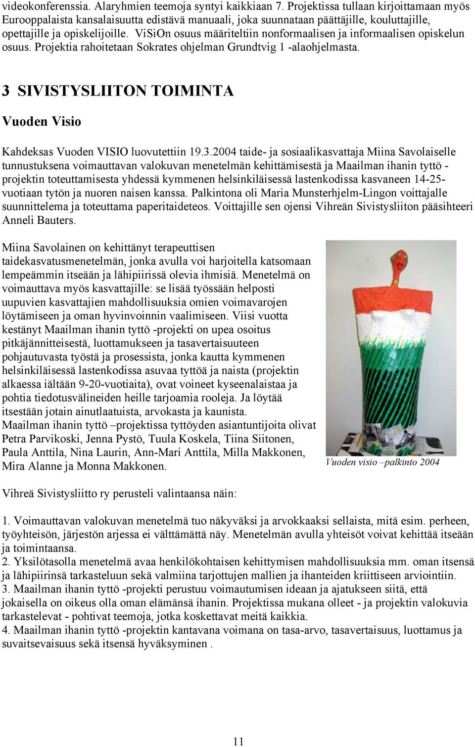 ViSiOn osuus määriteltiin nonformaalisen ja informaalisen opiskelun osuus. Projektia rahoitetaan Sokrates ohjelman Grundtvig 1 -alaohjelmasta.