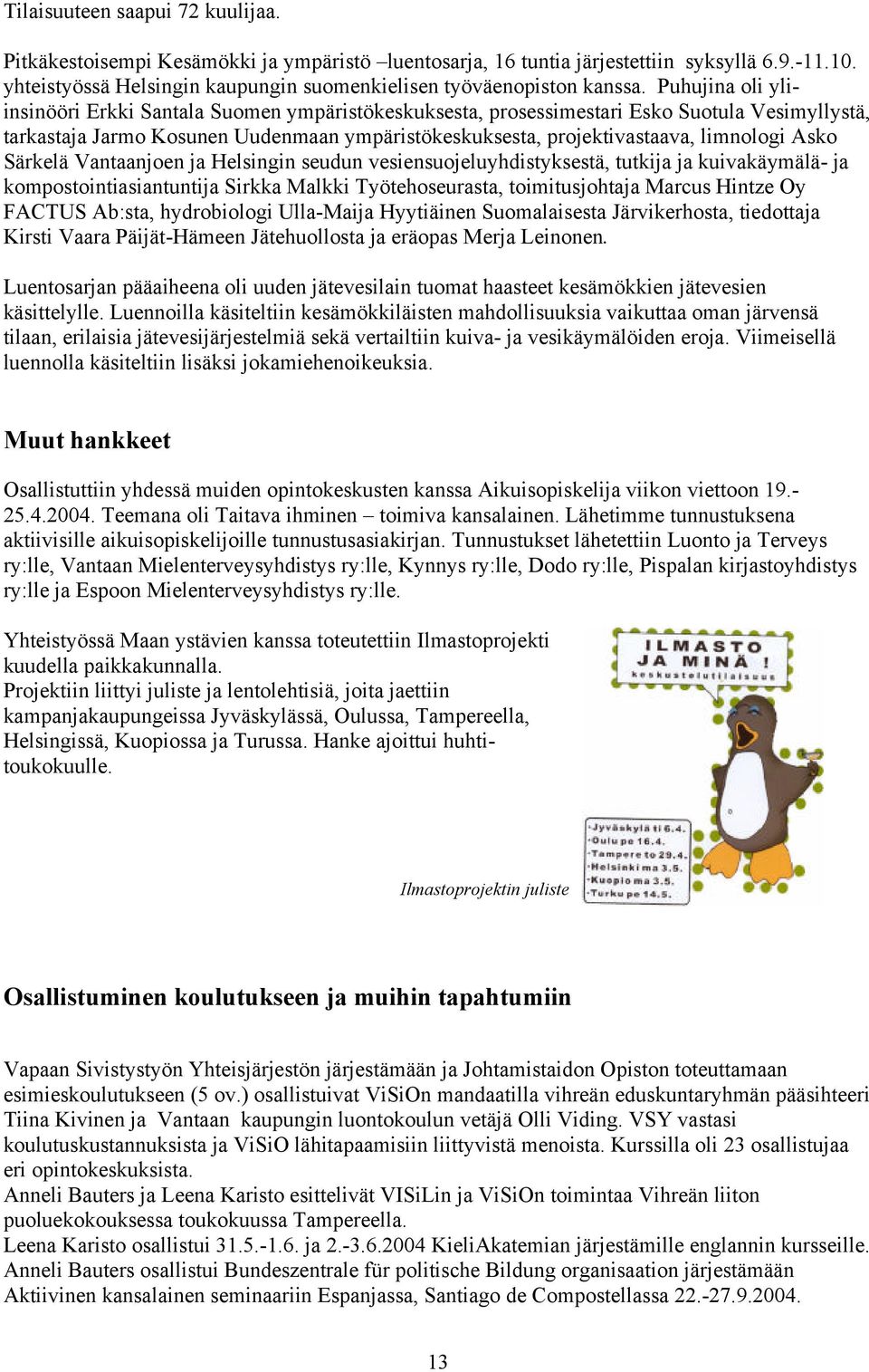 Puhujina oli yliinsinööri Erkki Santala Suomen ympäristökeskuksesta, prosessimestari Esko Suotula Vesimyllystä, tarkastaja Jarmo Kosunen Uudenmaan ympäristökeskuksesta, projektivastaava, limnologi