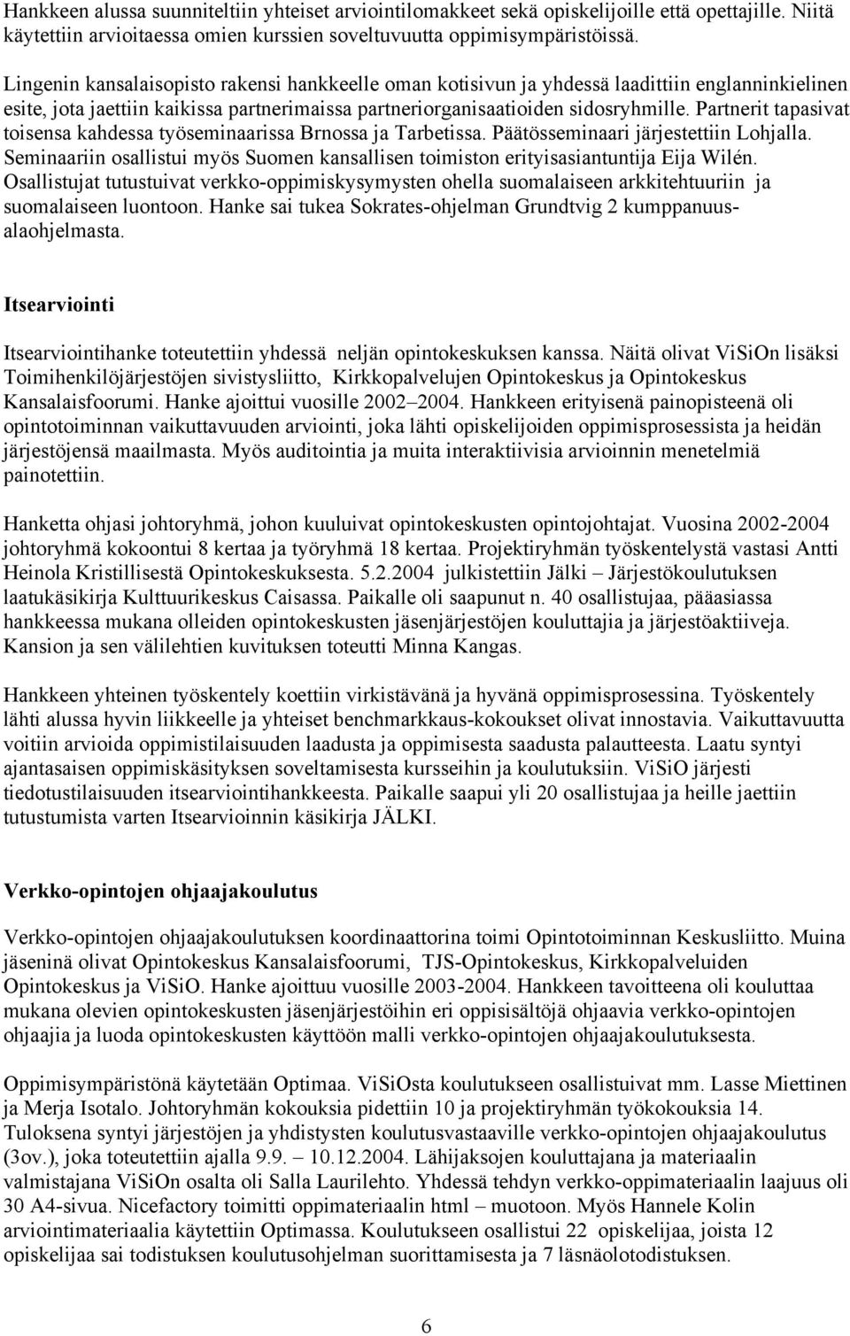 Partnerit tapasivat toisensa kahdessa työseminaarissa Brnossa ja Tarbetissa. Päätösseminaari järjestettiin Lohjalla.