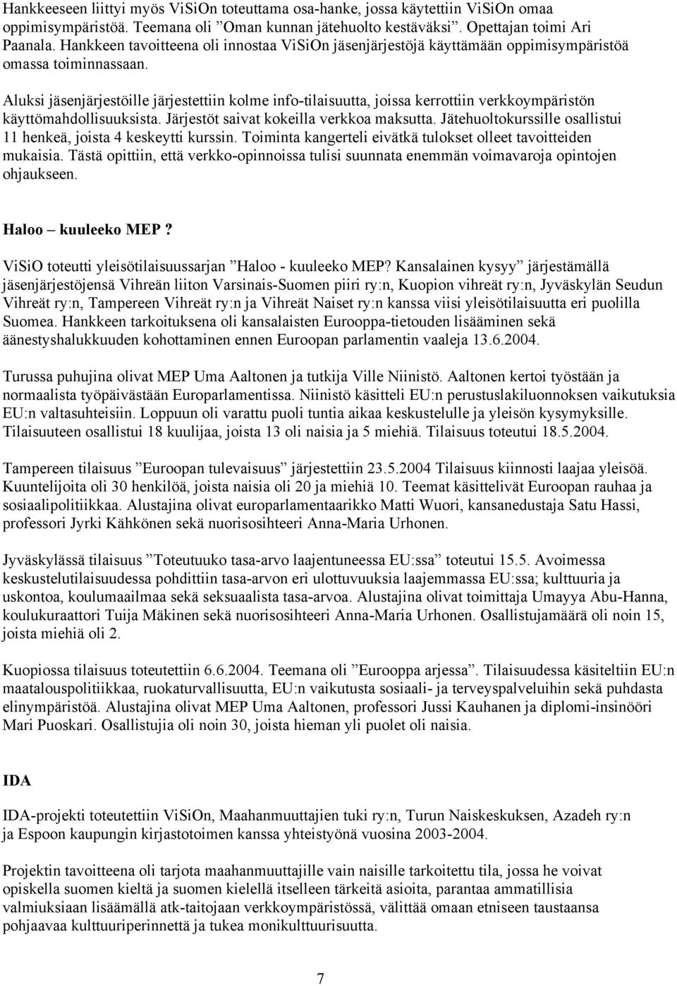 Aluksi jäsenjärjestöille järjestettiin kolme info-tilaisuutta, joissa kerrottiin verkkoympäristön käyttömahdollisuuksista. Järjestöt saivat kokeilla verkkoa maksutta.