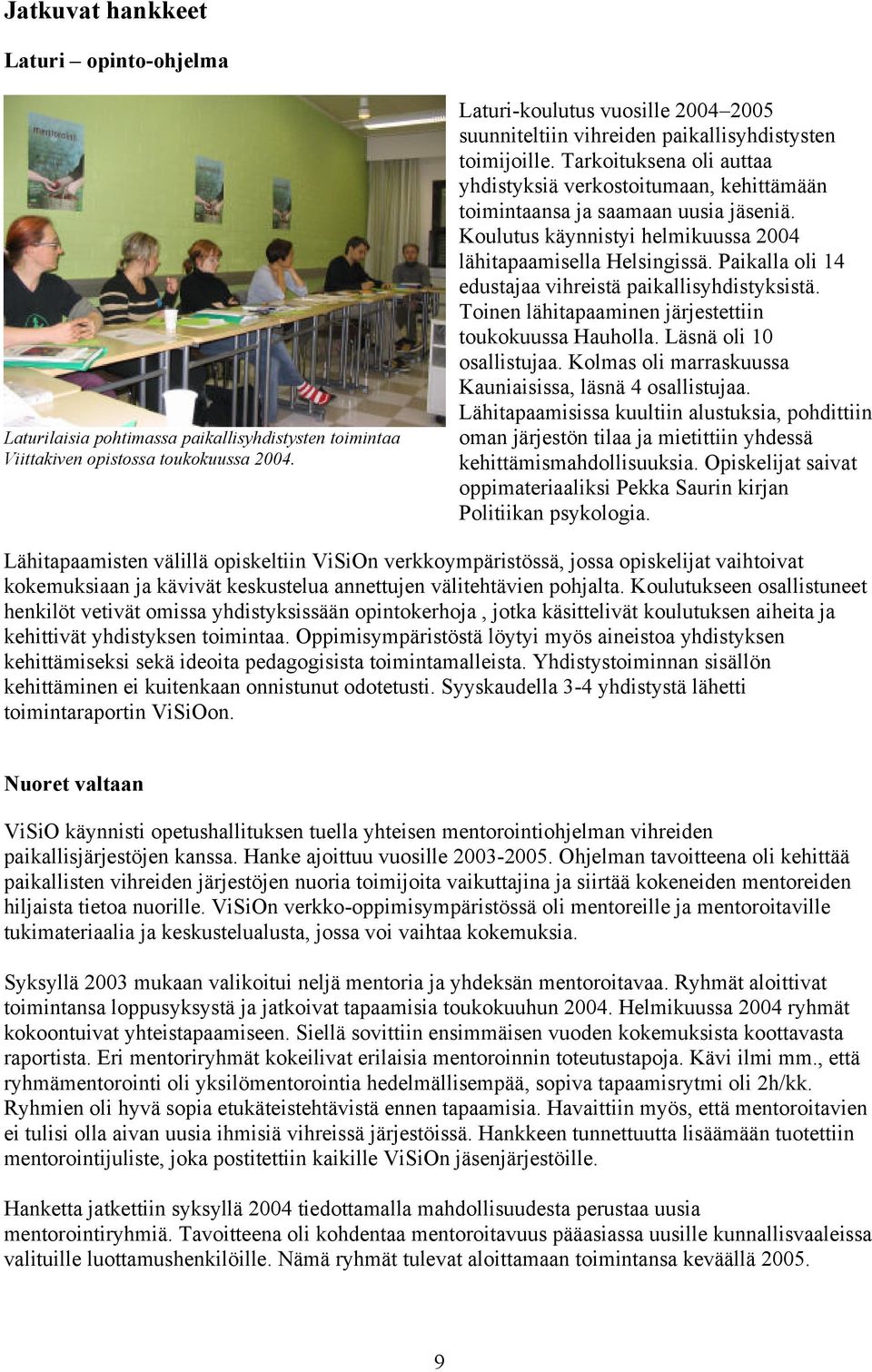 Koulutus käynnistyi helmikuussa 2004 lähitapaamisella Helsingissä. Paikalla oli 14 edustajaa vihreistä paikallisyhdistyksistä. Toinen lähitapaaminen järjestettiin toukokuussa Hauholla.