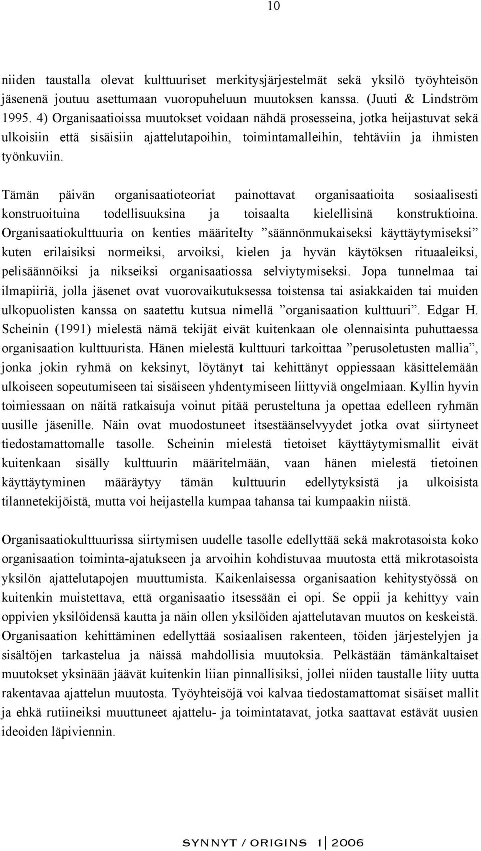 Tämän päivän organisaatioteoriat painottavat organisaatioita sosiaalisesti konstruoituina todellisuuksina ja toisaalta kielellisinä konstruktioina.