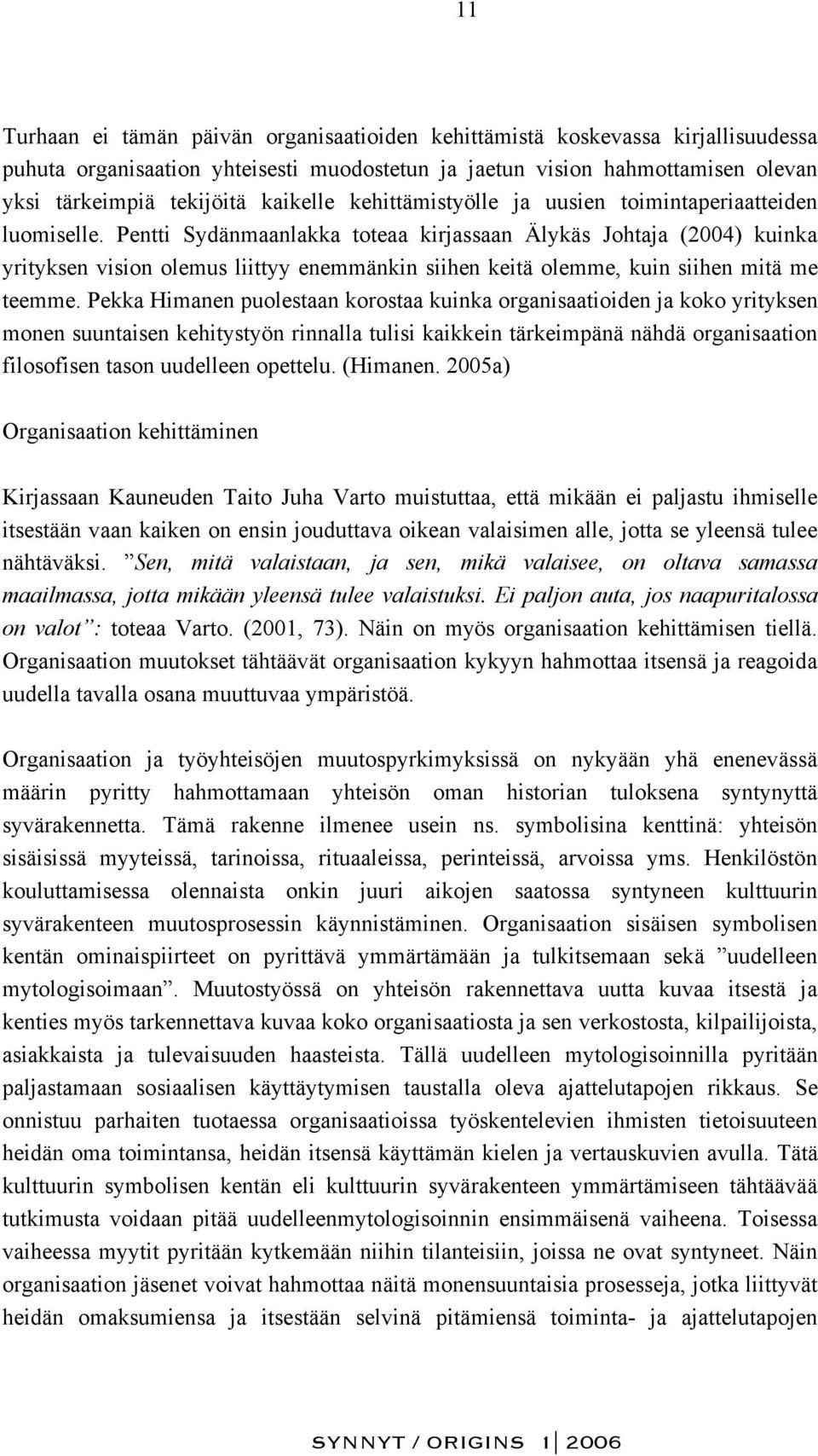 Pentti Sydänmaanlakka toteaa kirjassaan Älykäs Johtaja (2004) kuinka yrityksen vision olemus liittyy enemmänkin siihen keitä olemme, kuin siihen mitä me teemme.