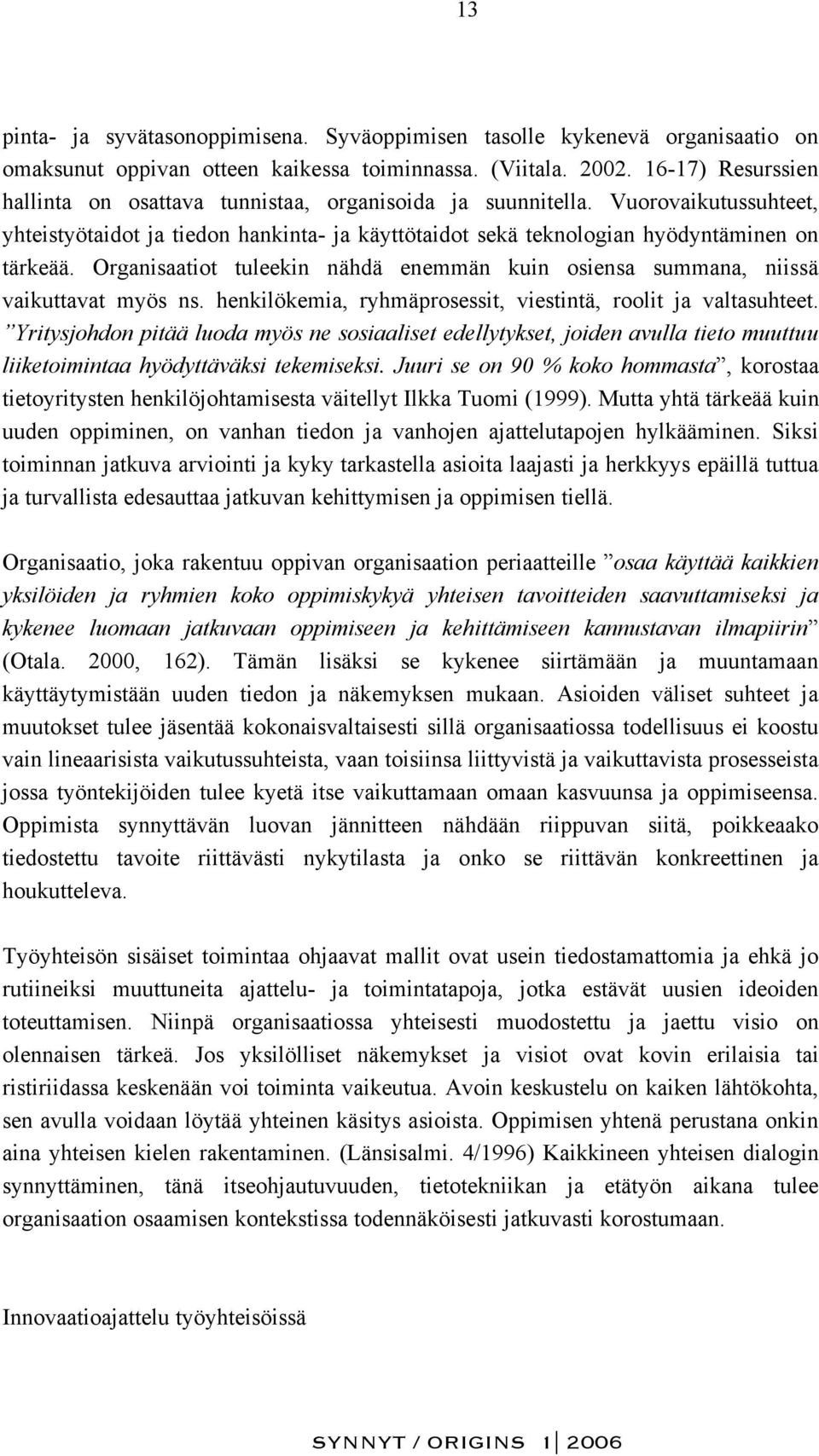 Organisaatiot tuleekin nähdä enemmän kuin osiensa summana, niissä vaikuttavat myös ns. henkilökemia, ryhmäprosessit, viestintä, roolit ja valtasuhteet.