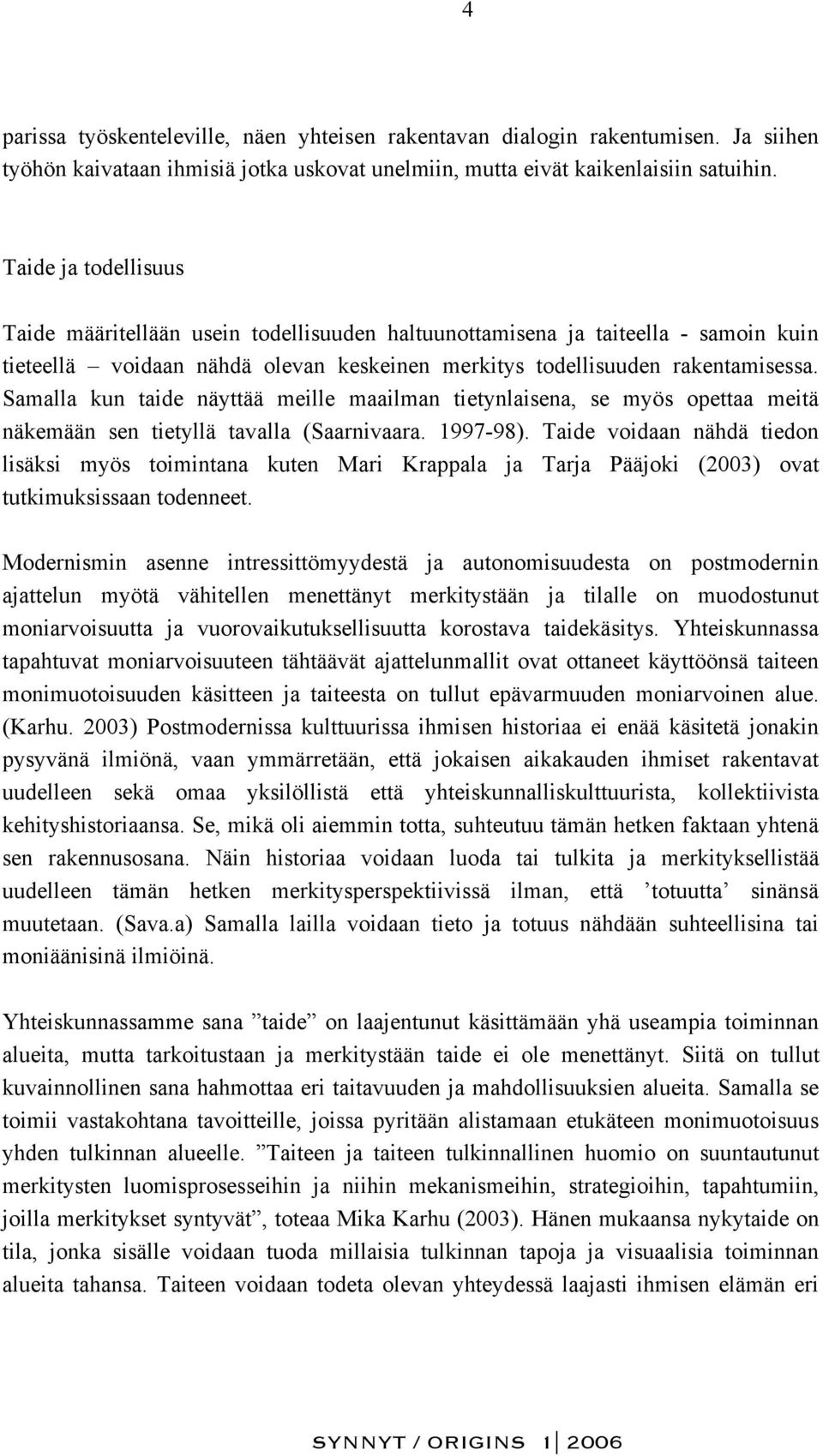 Samalla kun taide näyttää meille maailman tietynlaisena, se myös opettaa meitä näkemään sen tietyllä tavalla (Saarnivaara. 1997-98).