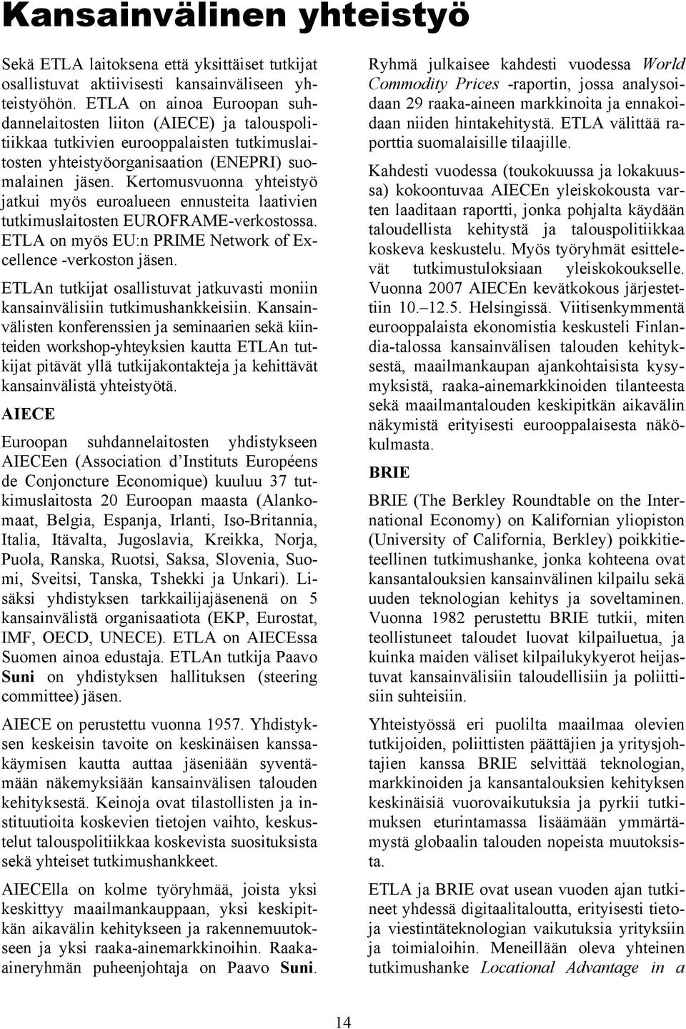 Kertomusvuonna yhteistyö jatkui myös euroalueen ennusteita laativien tutkimuslaitosten EUROFRAME-verkostossa. ETLA on myös EU:n PRIME Network of Excellence -verkoston jäsen.