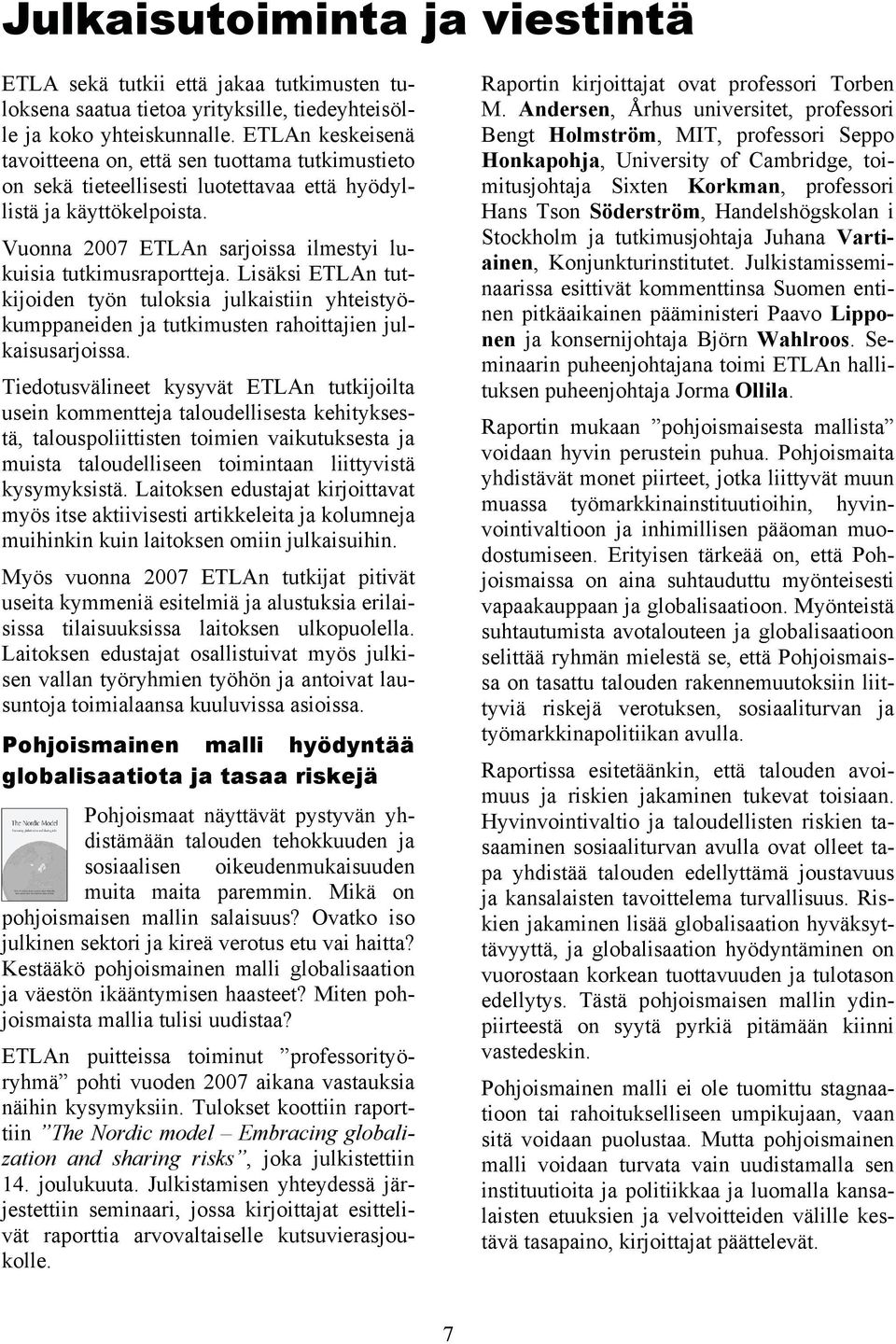 Vuonna 2007 ETLAn sarjoissa ilmestyi lukuisia tutkimusraportteja. Lisäksi ETLAn tutkijoiden työn tuloksia julkaistiin yhteistyökumppaneiden ja tutkimusten rahoittajien julkaisusarjoissa.