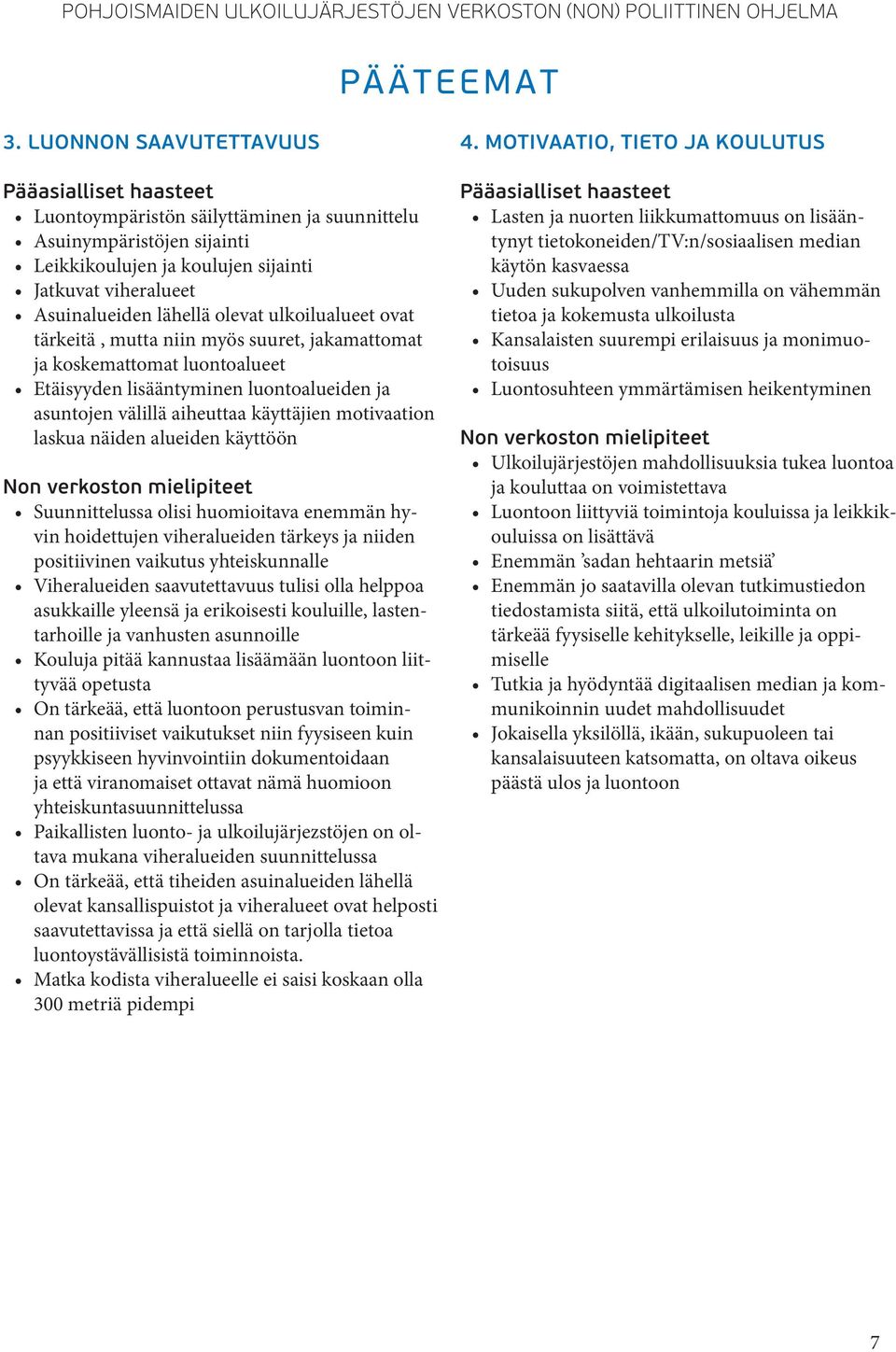 ovat tärkeitä, mutta niin myös suuret, jakamattomat ja koskemattomat luontoalueet Etäisyyden lisääntyminen luontoalueiden ja asuntojen välillä aiheuttaa käyttäjien motivaation laskua näiden alueiden