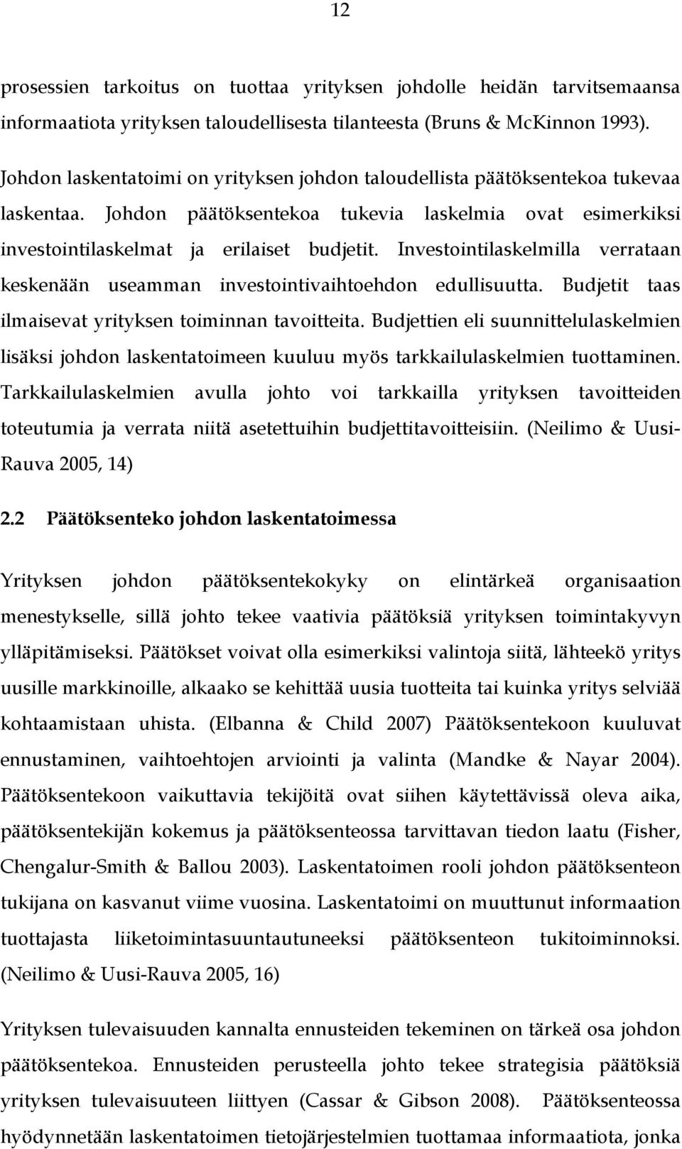 Investointilaskelmilla verrataan keskenään useamman investointivaihtoehdon edullisuutta. Budjetit taas ilmaisevat yrityksen toiminnan tavoitteita.