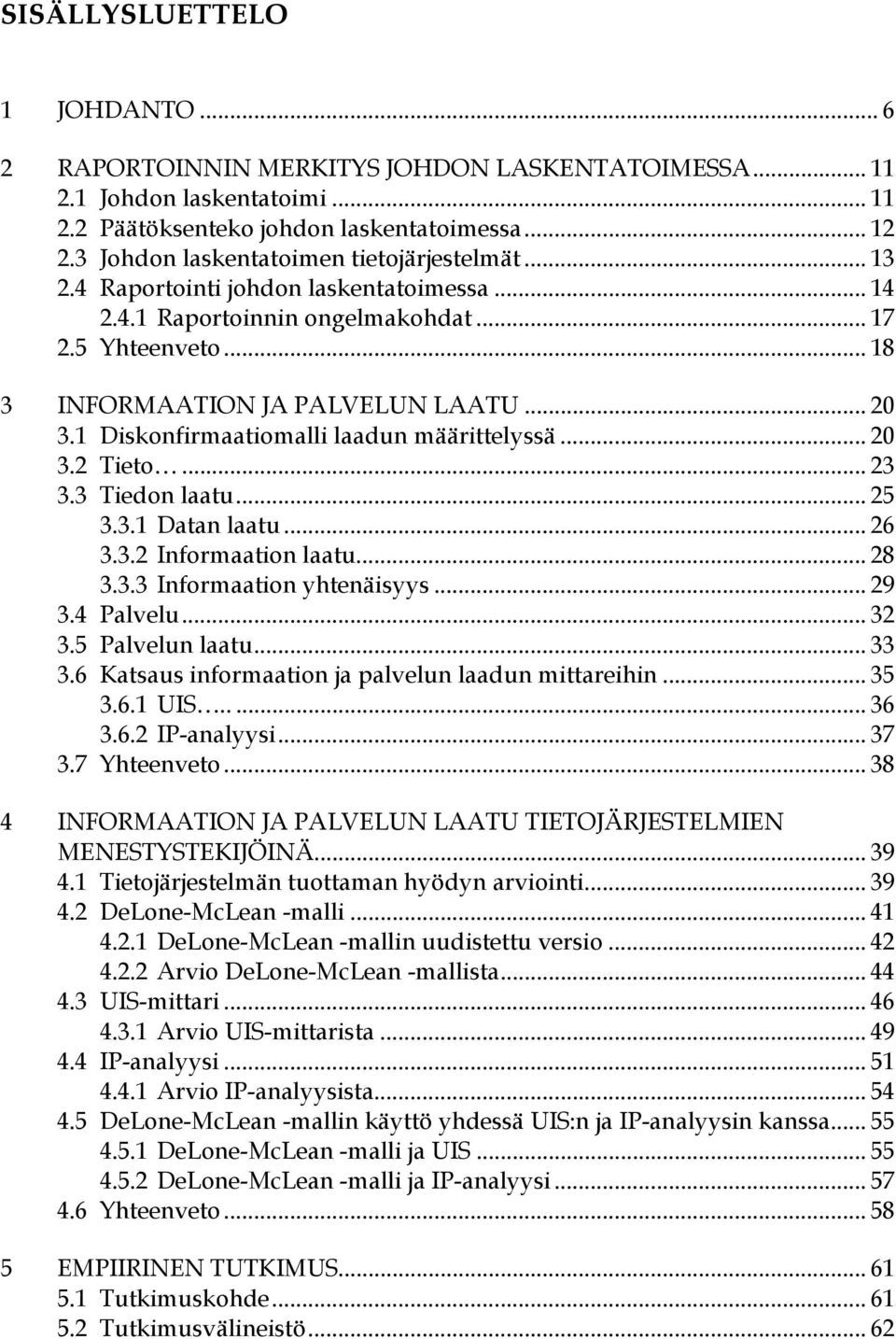 1 Diskonfirmaatiomalli laadun määrittelyssä... 20 3.2 Tieto... 23 3.3 Tiedon laatu... 25 3.3.1 Datan laatu... 26 3.3.2 Informaation laatu... 28 3.3.3 Informaation yhtenäisyys... 29 3.4 Palvelu... 32 3.