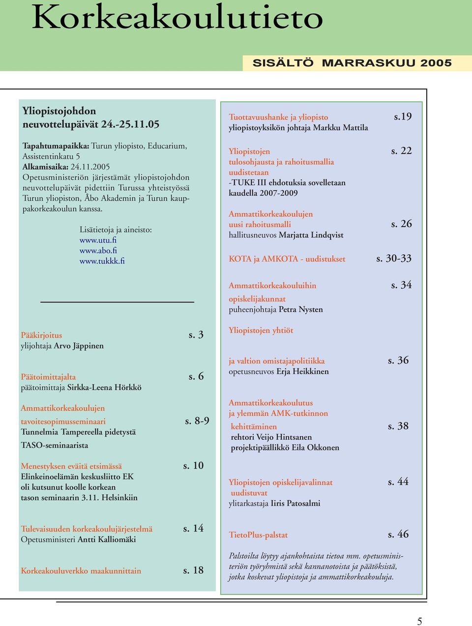 2005 Opetusministeriön järjestämät yliopistojohdon neuvottelupäivät pidettiin Turussa yhteistyössä Turun yliopiston, Åbo Akademin ja Turun kauppakorkeakoulun kanssa. Lisätietoja ja aineisto: www.utu.