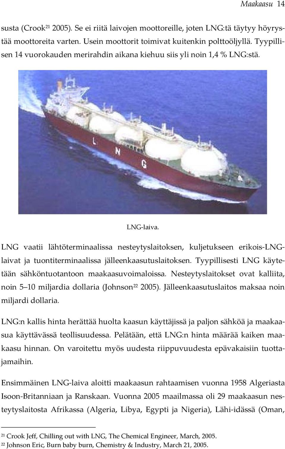 LNG vaatii lähtöterminaalissa nesteytyslaitoksen, kuljetukseen erikois-lnglaivat ja tuontiterminaalissa jälleenkaasutuslaitoksen. Tyypillisesti LNG käytetään sähköntuotantoon maakaasuvoimaloissa.