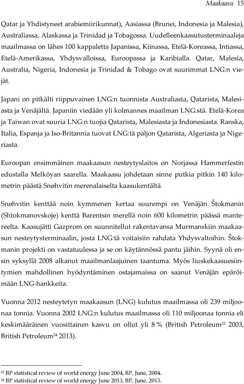 Qatar, Malesia, Australia, Nigeria, Indonesia ja Trinidad & Tobago ovat suurimmat LNG:n viejät. Japani on pitkälti riippuvainen LNG:n tuonnista Australiasta, Qatarista, Malesiasta ja Venäjältä.