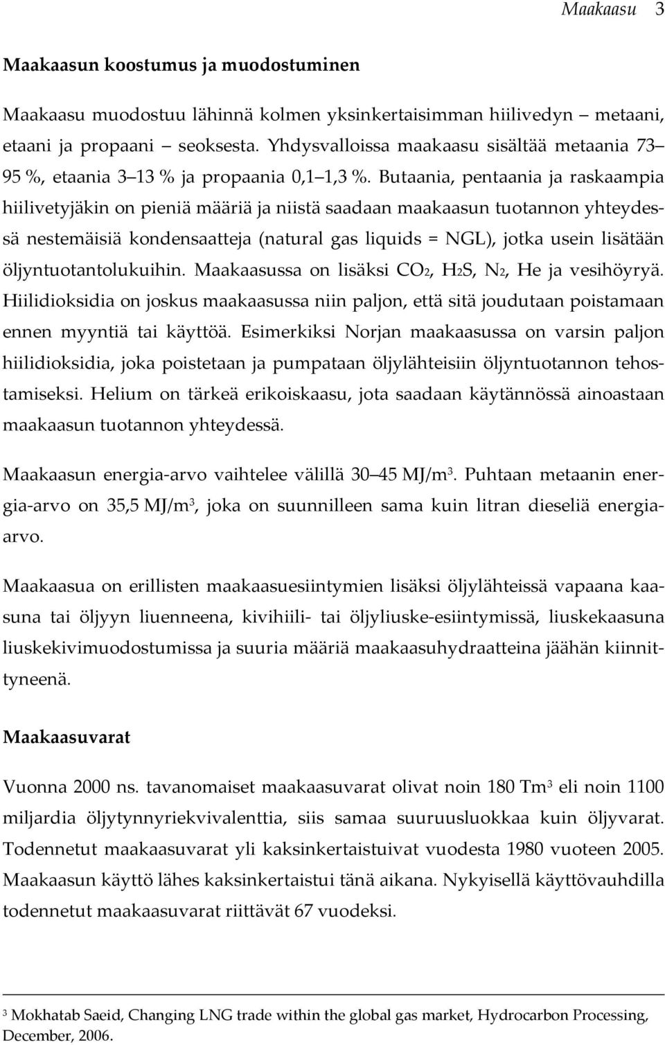 Butaania, pentaania ja raskaampia hiilivetyjäkin on pieniä määriä ja niistä saadaan maakaasun tuotannon yhteydessä nestemäisiä kondensaatteja (natural gas liquids = NGL), jotka usein lisätään